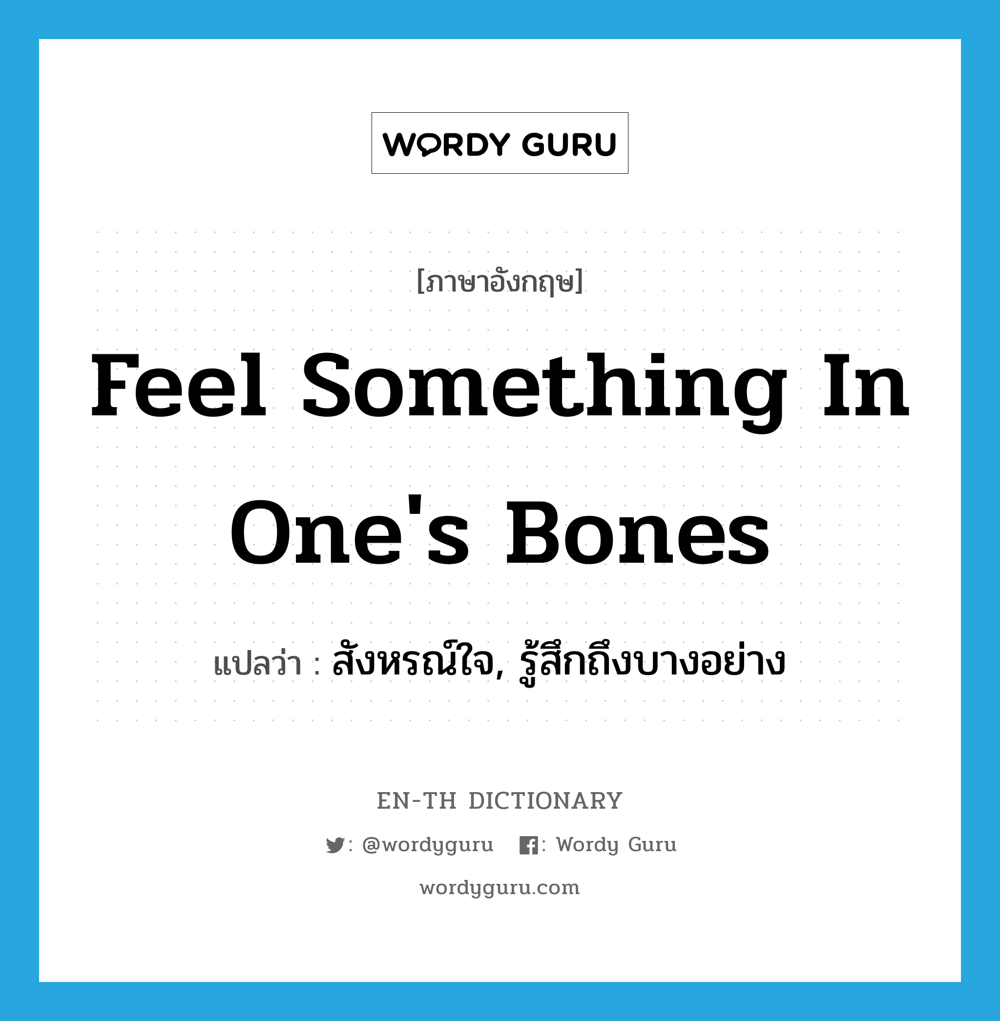 feel something in one's bones แปลว่า?, คำศัพท์ภาษาอังกฤษ feel something in one's bones แปลว่า สังหรณ์ใจ, รู้สึกถึงบางอย่าง ประเภท IDM หมวด IDM
