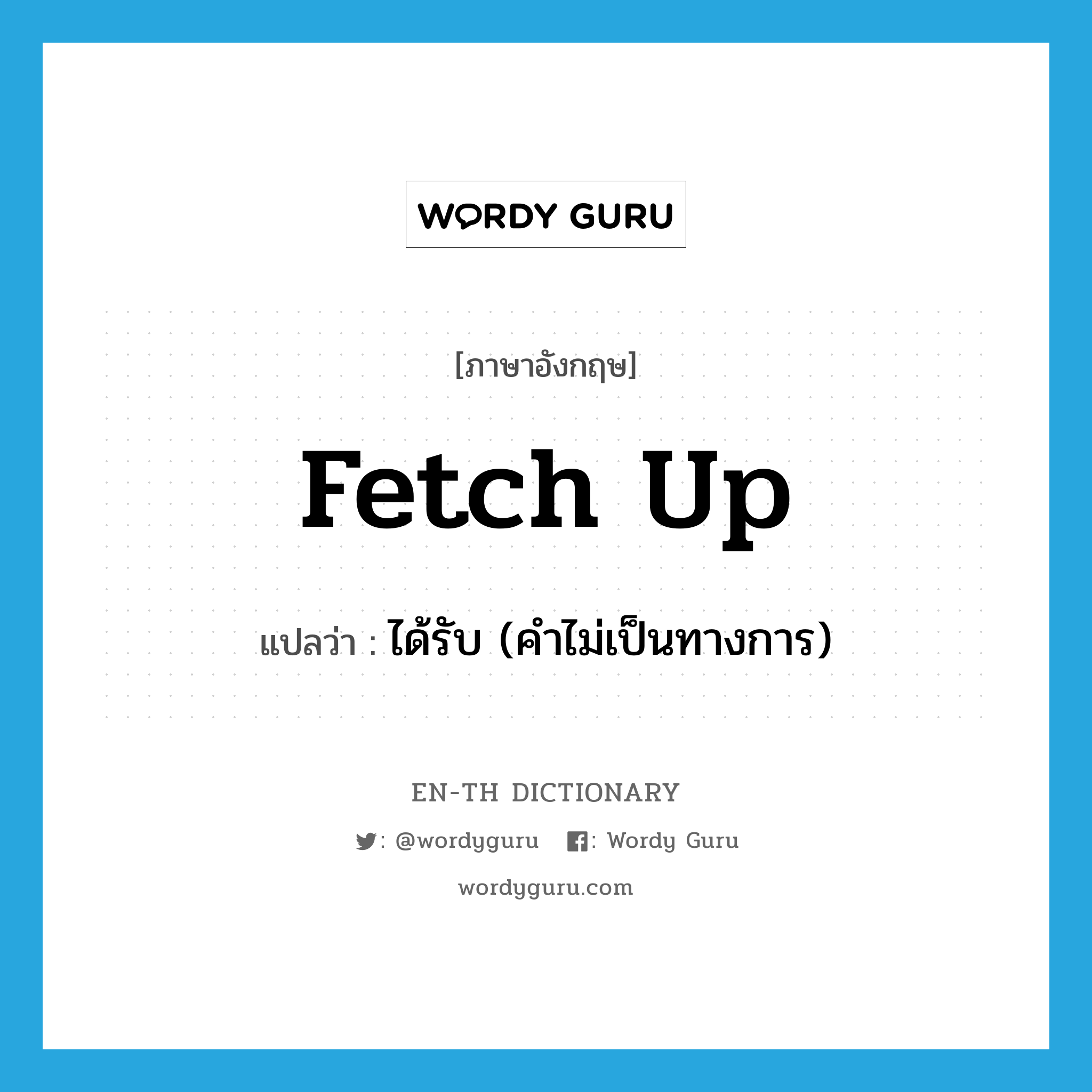fetch up แปลว่า?, คำศัพท์ภาษาอังกฤษ fetch up แปลว่า ได้รับ (คำไม่เป็นทางการ) ประเภท PHRV หมวด PHRV