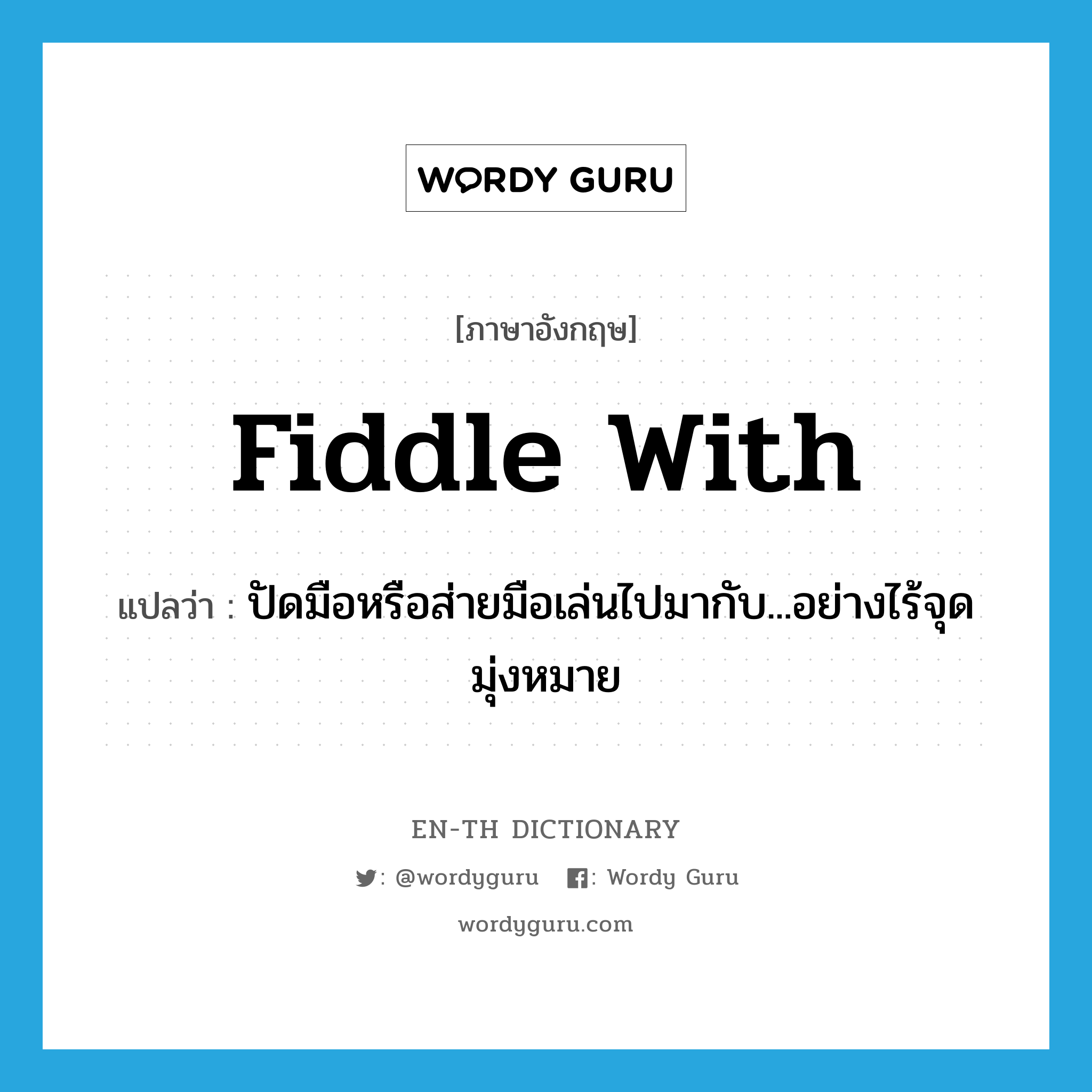 fiddle with แปลว่า?, คำศัพท์ภาษาอังกฤษ fiddle with แปลว่า ปัดมือหรือส่ายมือเล่นไปมากับ...อย่างไร้จุดมุ่งหมาย ประเภท PHRV หมวด PHRV
