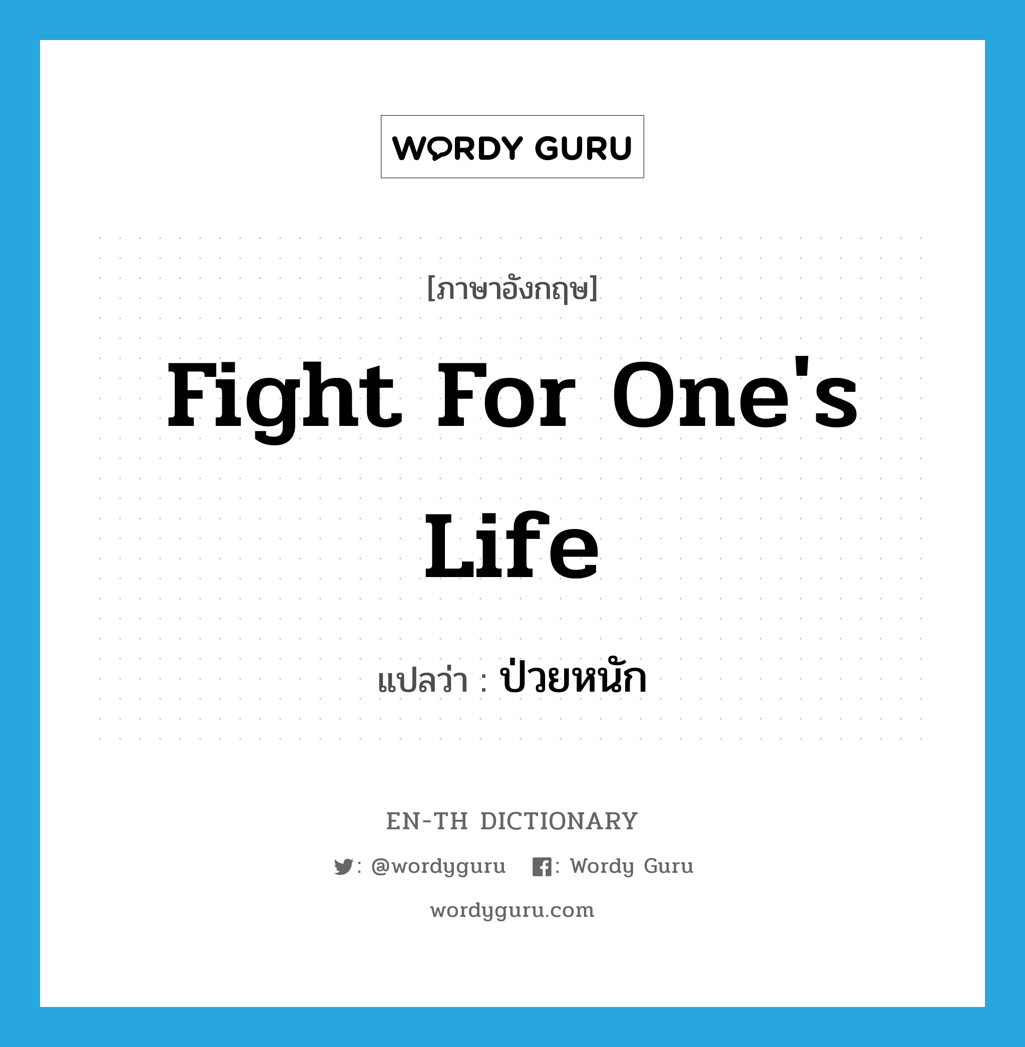 fight for one's life แปลว่า?, คำศัพท์ภาษาอังกฤษ fight for one's life แปลว่า ป่วยหนัก ประเภท IDM หมวด IDM
