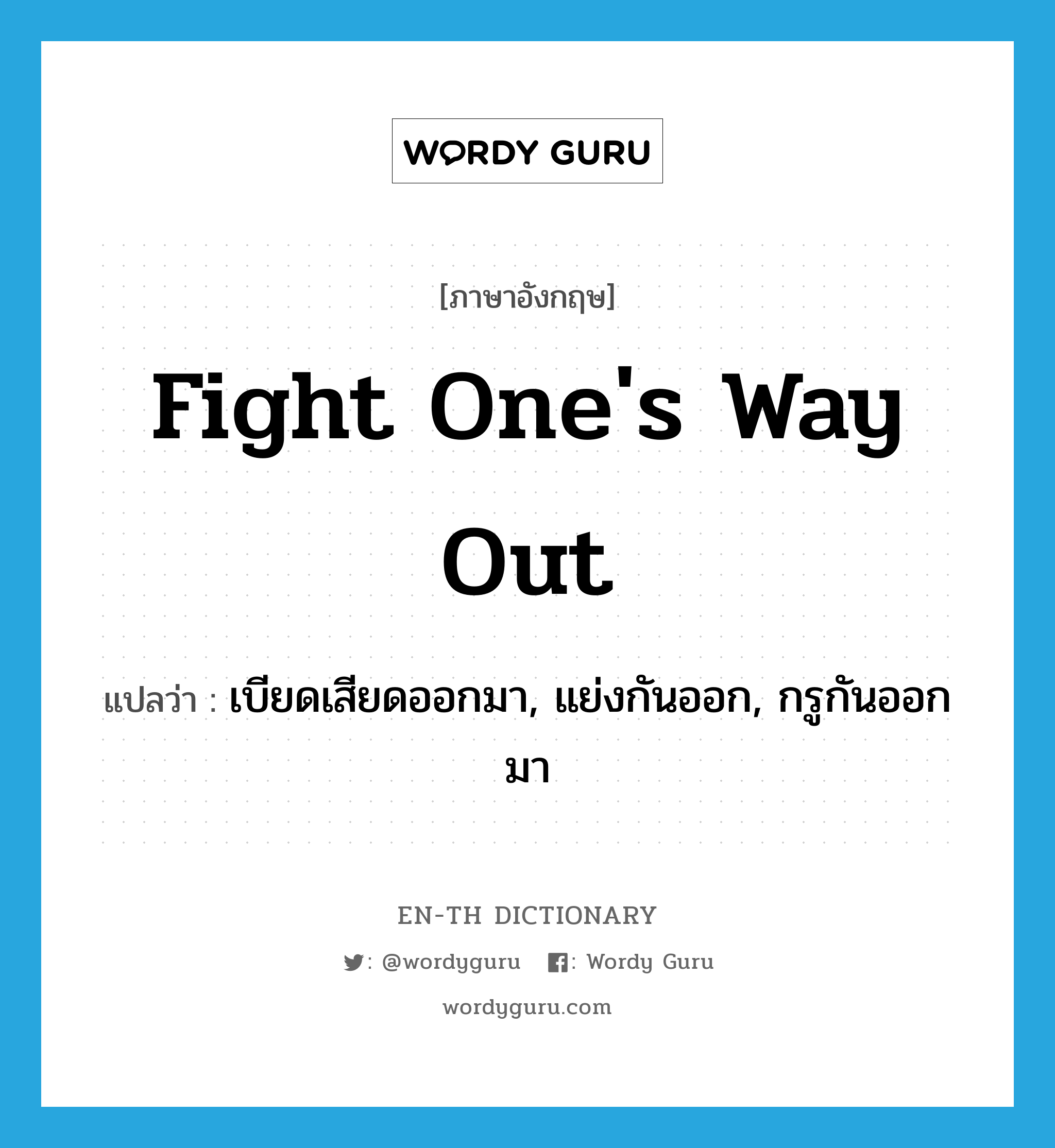 fight one's way out แปลว่า?, คำศัพท์ภาษาอังกฤษ fight one's way out แปลว่า เบียดเสียดออกมา, แย่งกันออก, กรูกันออกมา ประเภท IDM หมวด IDM