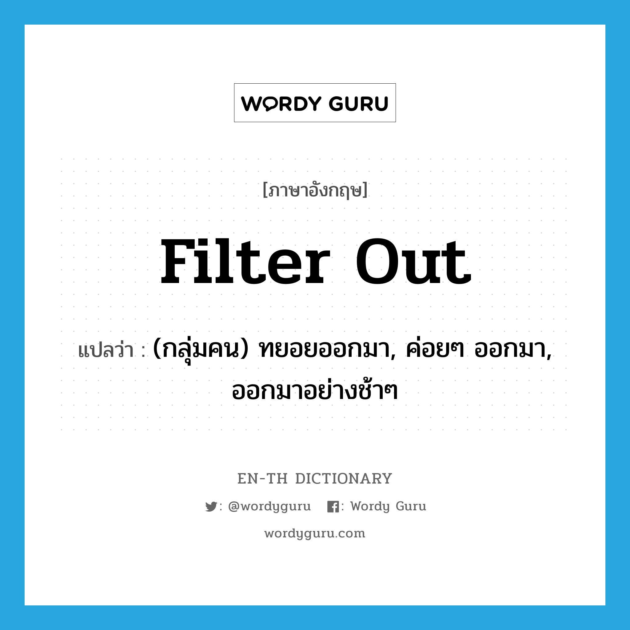 filter out แปลว่า?, คำศัพท์ภาษาอังกฤษ filter out แปลว่า (กลุ่มคน) ทยอยออกมา, ค่อยๆ ออกมา, ออกมาอย่างช้าๆ ประเภท PHRV หมวด PHRV