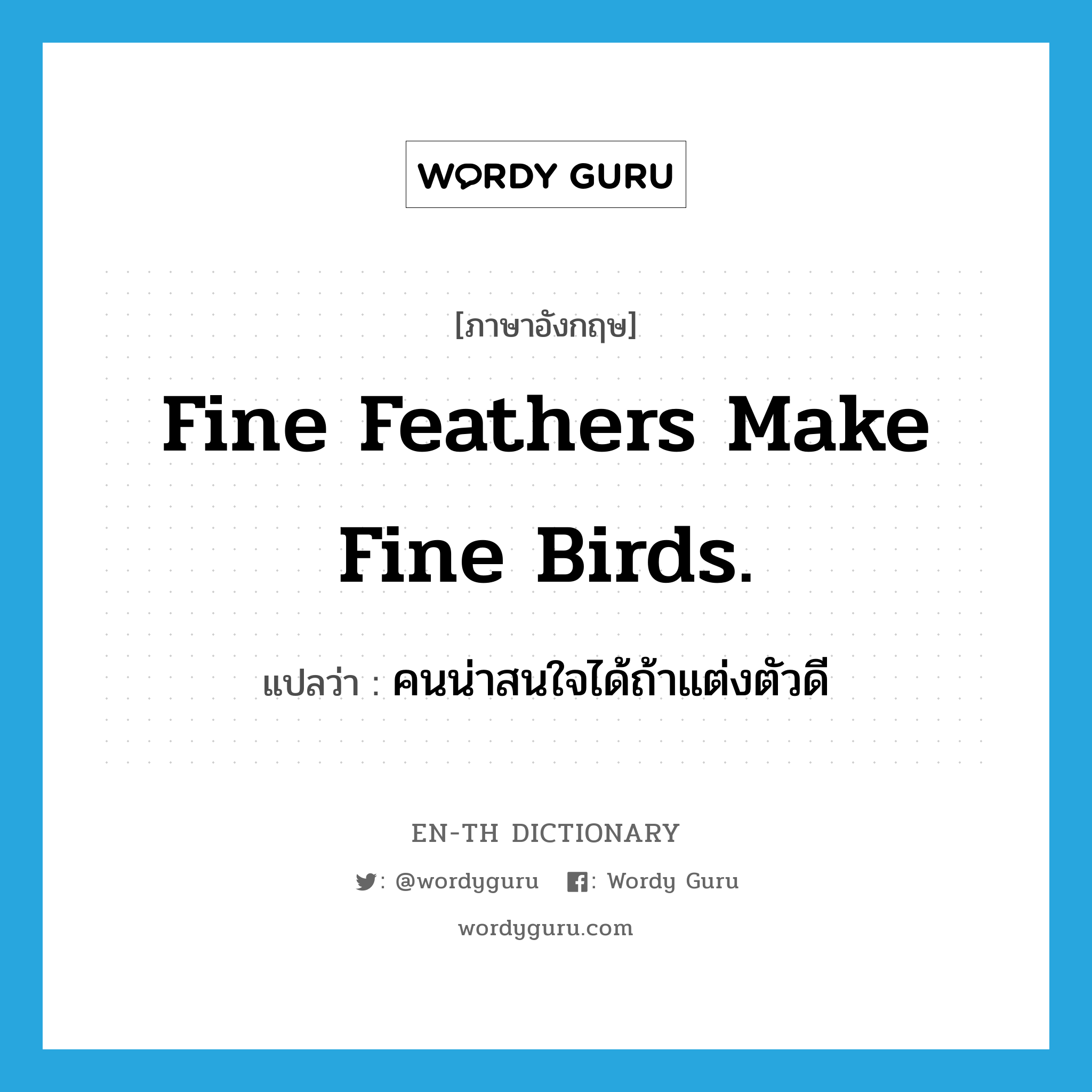 Fine feathers make fine birds. แปลว่า?, คำศัพท์ภาษาอังกฤษ Fine feathers make fine birds. แปลว่า คนน่าสนใจได้ถ้าแต่งตัวดี ประเภท IDM หมวด IDM