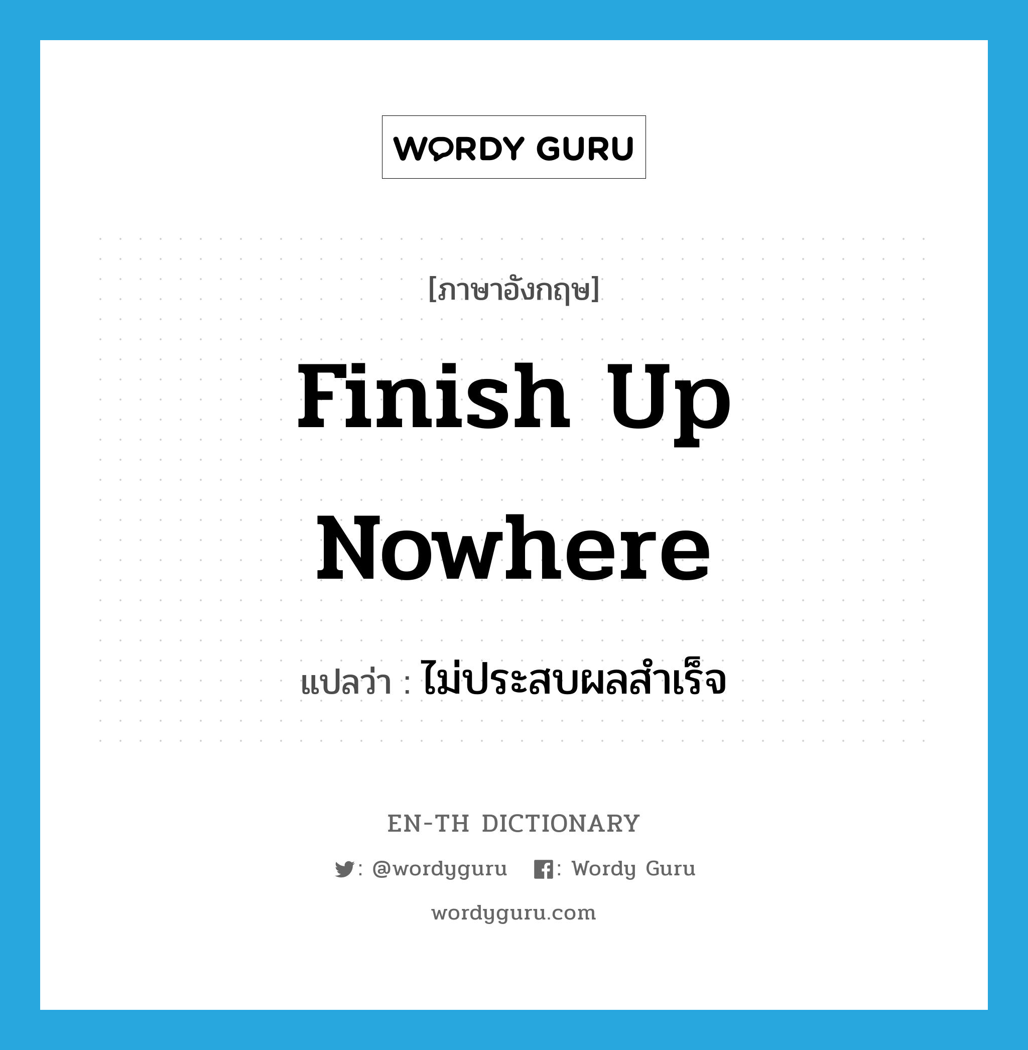 finish up nowhere แปลว่า?, คำศัพท์ภาษาอังกฤษ finish up nowhere แปลว่า ไม่ประสบผลสำเร็จ ประเภท IDM หมวด IDM