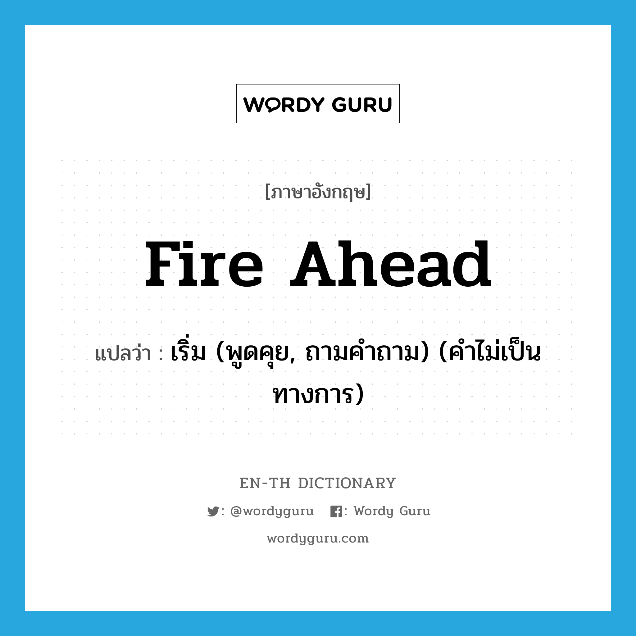 fire ahead แปลว่า?, คำศัพท์ภาษาอังกฤษ fire ahead แปลว่า เริ่ม (พูดคุย, ถามคำถาม) (คำไม่เป็นทางการ) ประเภท PHRV หมวด PHRV