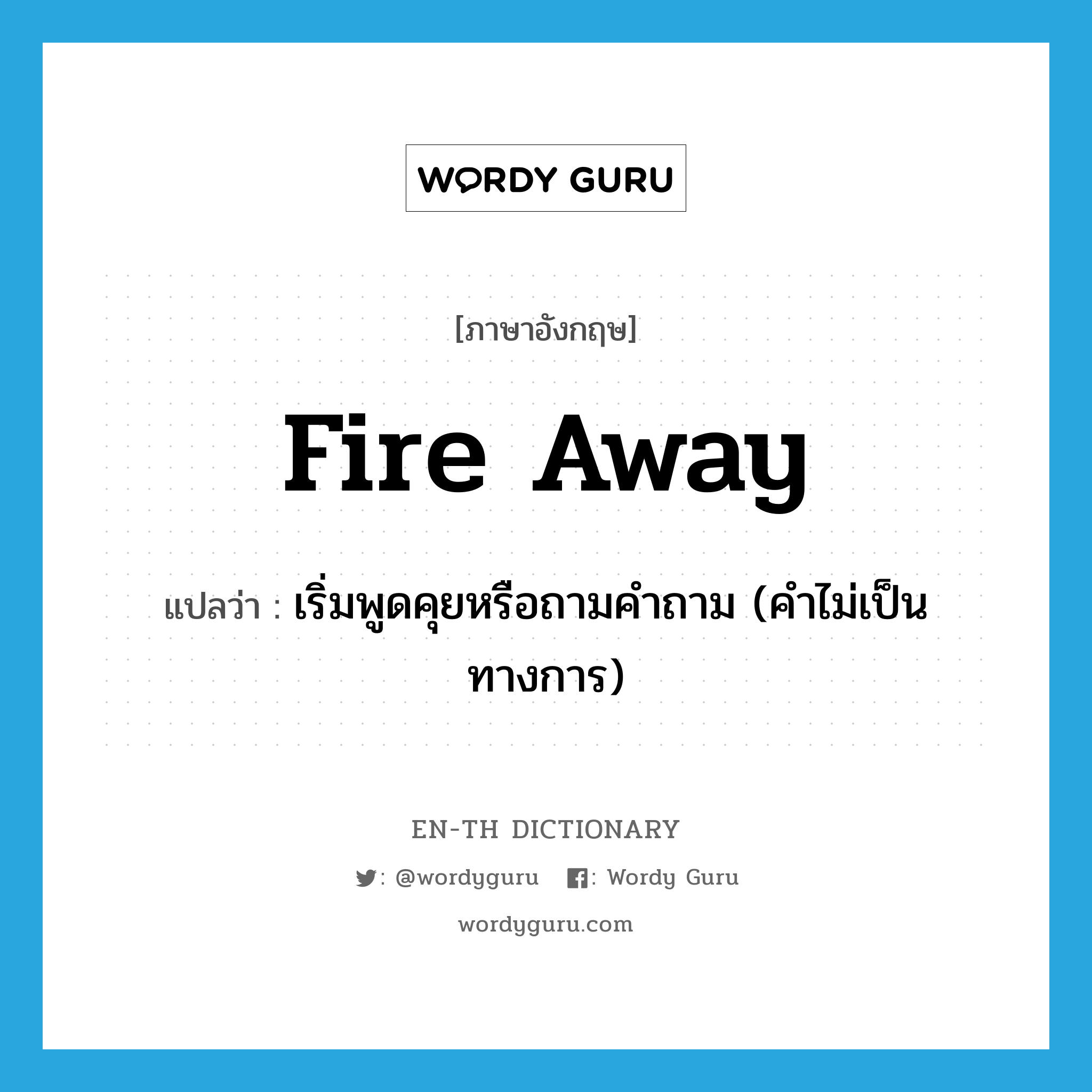 fire away แปลว่า?, คำศัพท์ภาษาอังกฤษ fire away แปลว่า เริ่มพูดคุยหรือถามคำถาม (คำไม่เป็นทางการ) ประเภท PHRV หมวด PHRV
