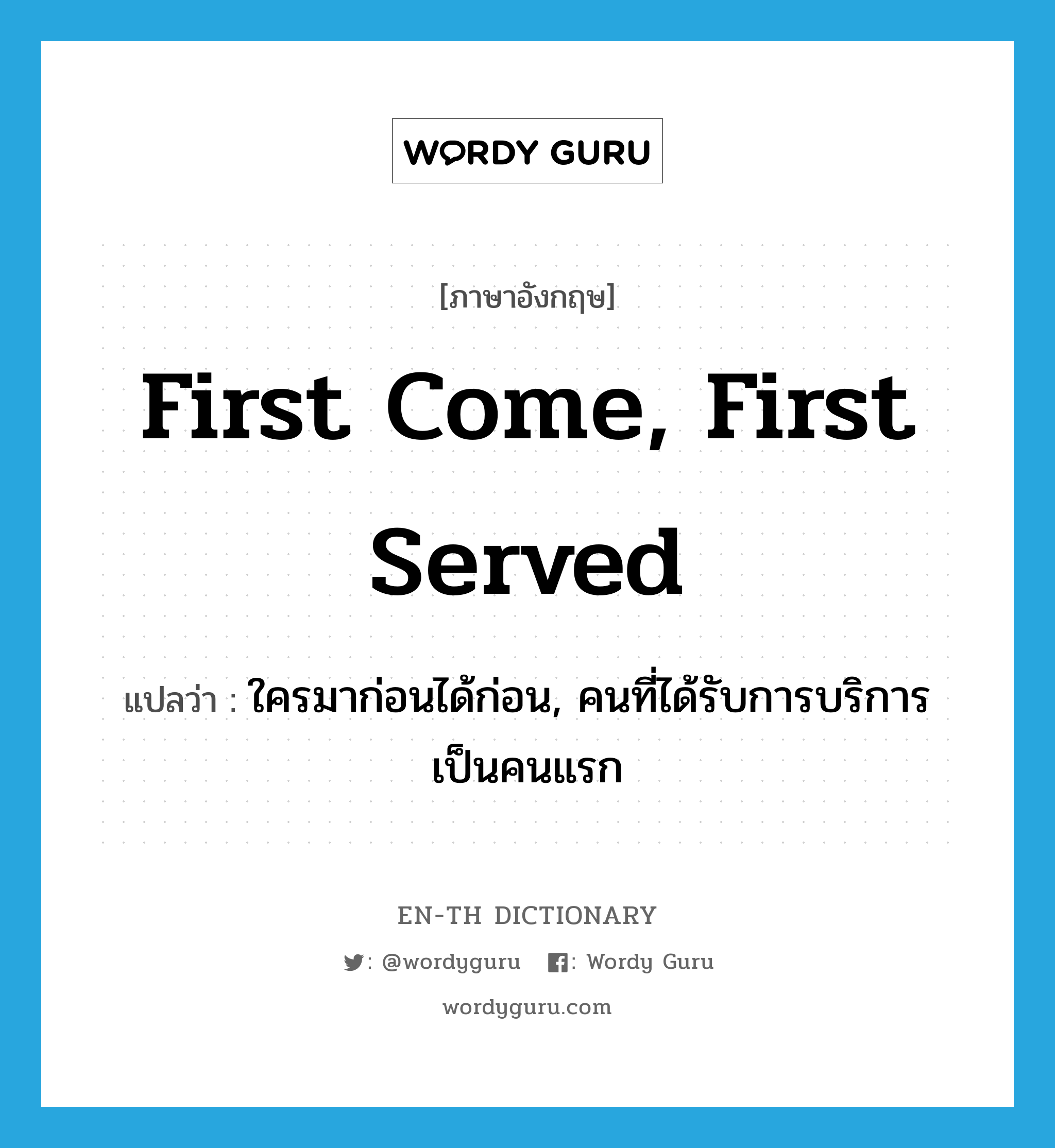 First come, first served แปลว่า?, คำศัพท์ภาษาอังกฤษ First come, first served แปลว่า ใครมาก่อนได้ก่อน, คนที่ได้รับการบริการเป็นคนแรก ประเภท IDM หมวด IDM