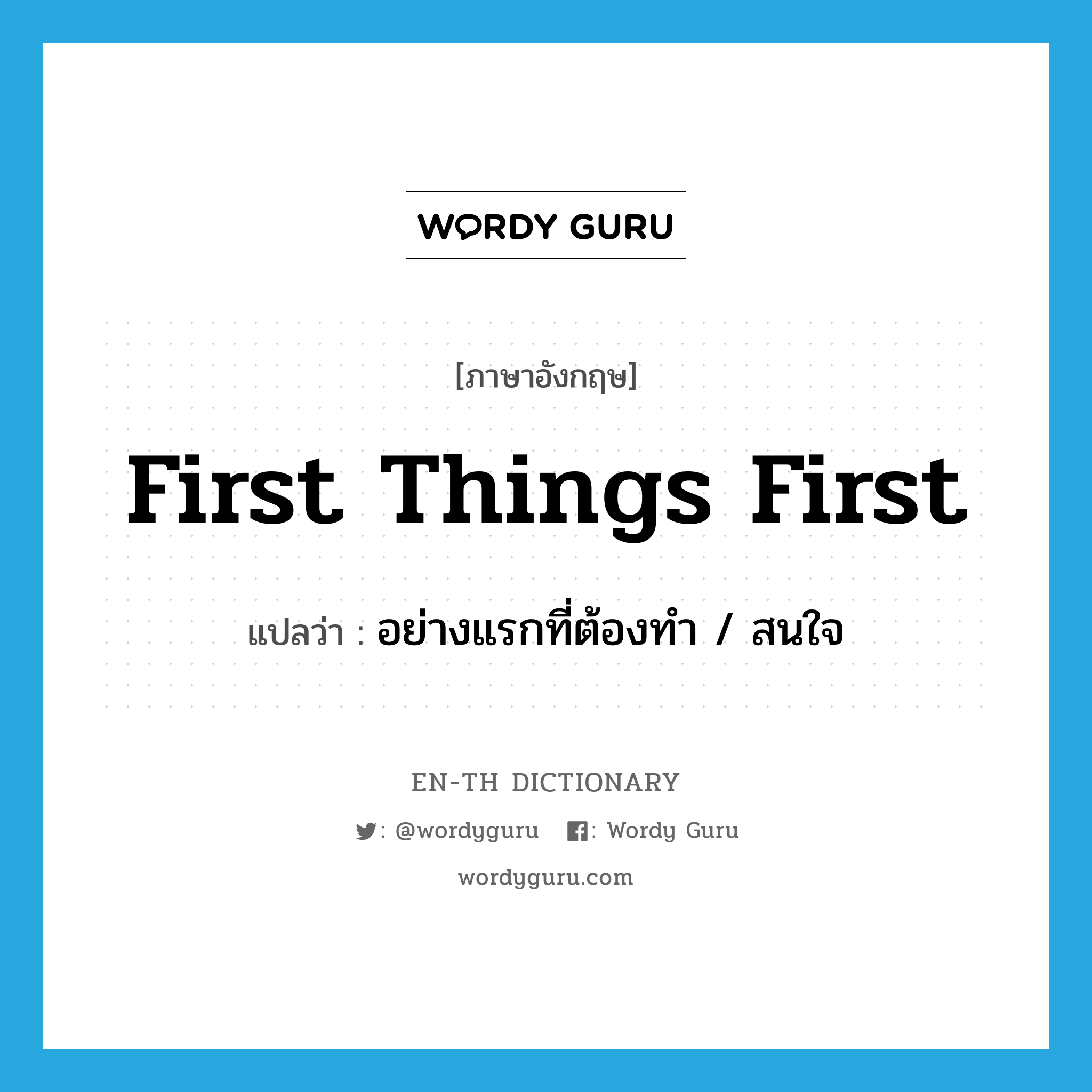 first things first แปลว่า?, คำศัพท์ภาษาอังกฤษ first things first แปลว่า อย่างแรกที่ต้องทำ / สนใจ ประเภท IDM หมวด IDM