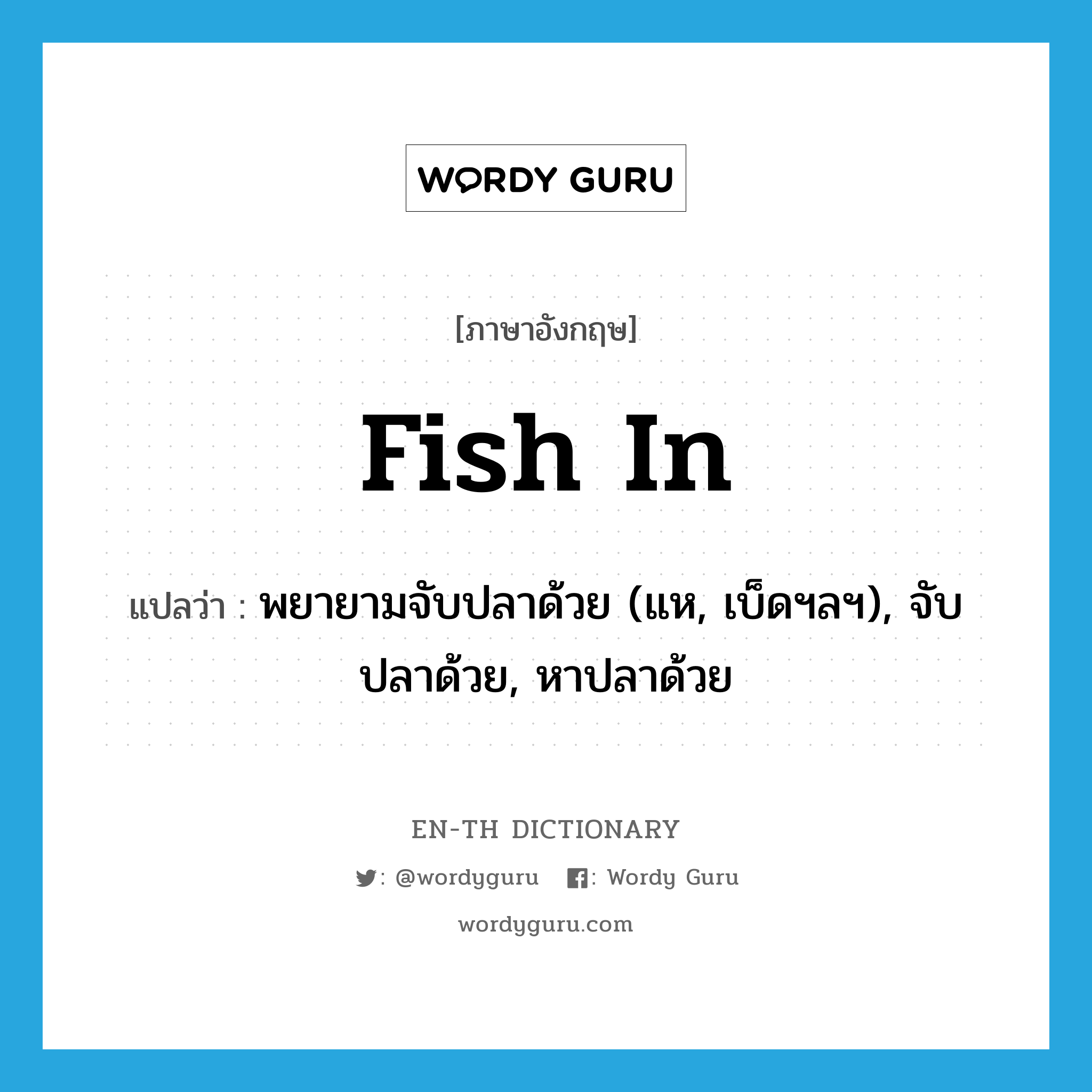 fish in แปลว่า?, คำศัพท์ภาษาอังกฤษ fish in แปลว่า พยายามจับปลาด้วย (แห, เบ็ดฯลฯ), จับปลาด้วย, หาปลาด้วย ประเภท PHRV หมวด PHRV