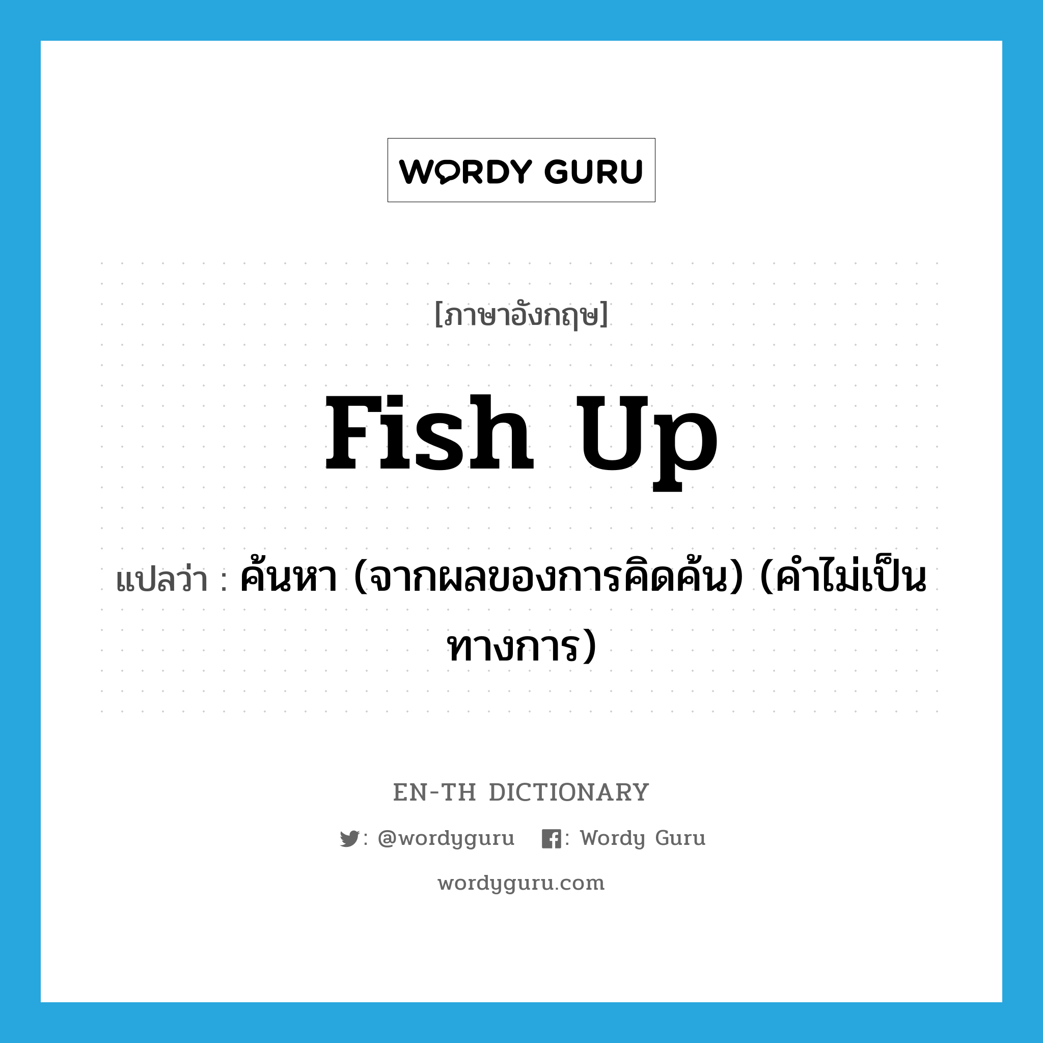 fish up แปลว่า?, คำศัพท์ภาษาอังกฤษ fish up แปลว่า ค้นหา (จากผลของการคิดค้น) (คำไม่เป็นทางการ) ประเภท PHRV หมวด PHRV