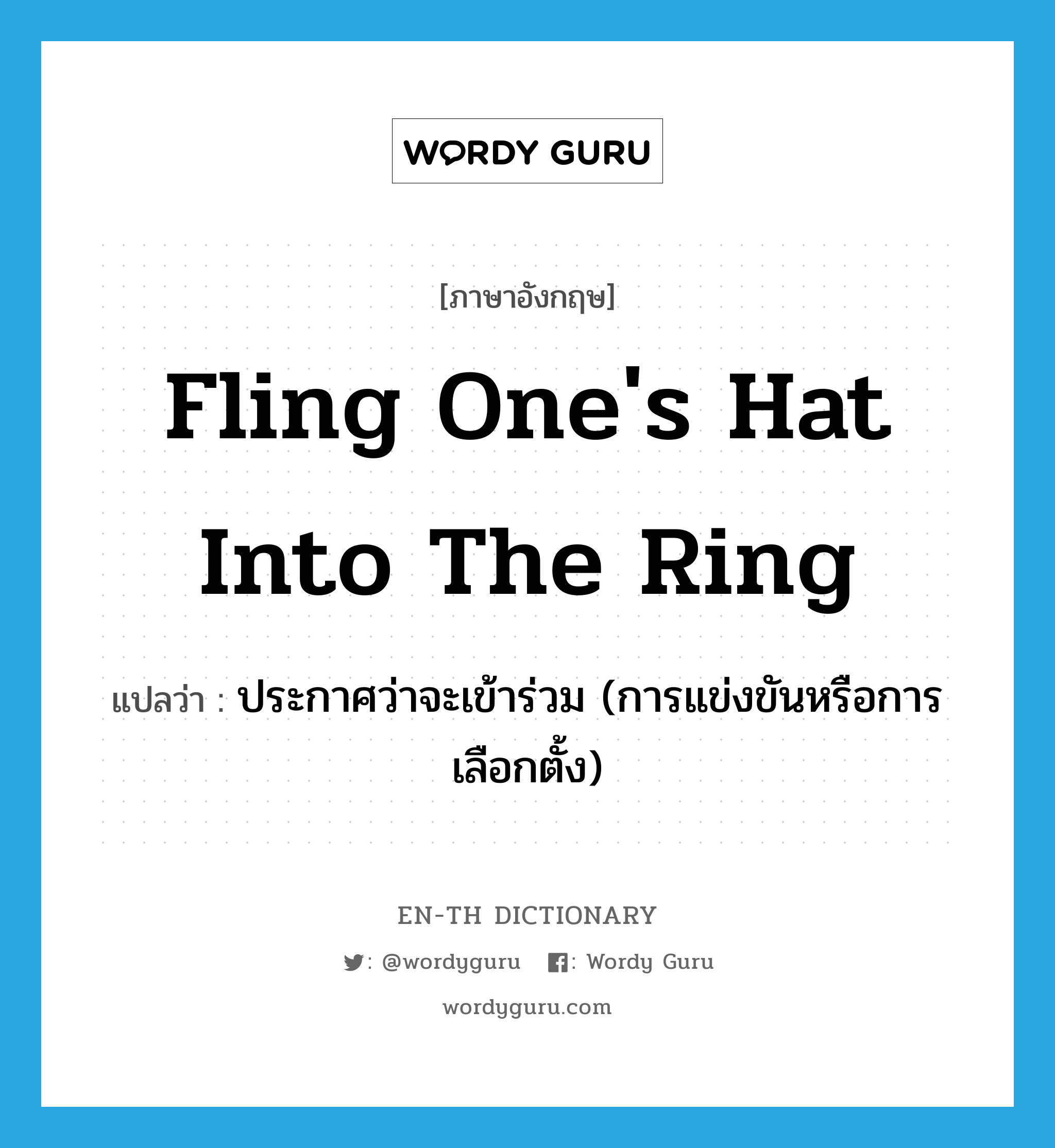 fling one's hat into the ring แปลว่า?, คำศัพท์ภาษาอังกฤษ fling one's hat into the ring แปลว่า ประกาศว่าจะเข้าร่วม (การแข่งขันหรือการเลือกตั้ง) ประเภท IDM หมวด IDM