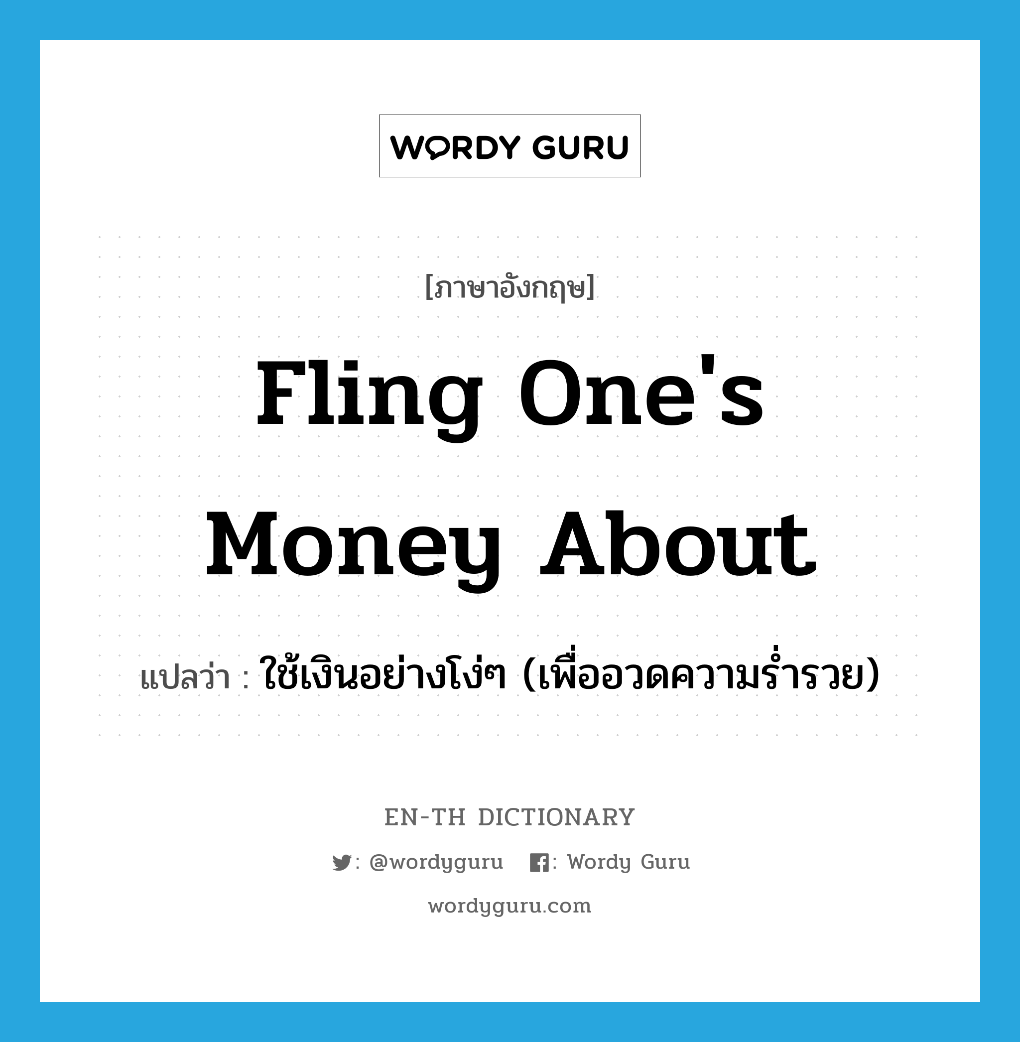 fling one's money about แปลว่า?, คำศัพท์ภาษาอังกฤษ fling one's money about แปลว่า ใช้เงินอย่างโง่ๆ (เพื่ออวดความร่ำรวย) ประเภท IDM หมวด IDM