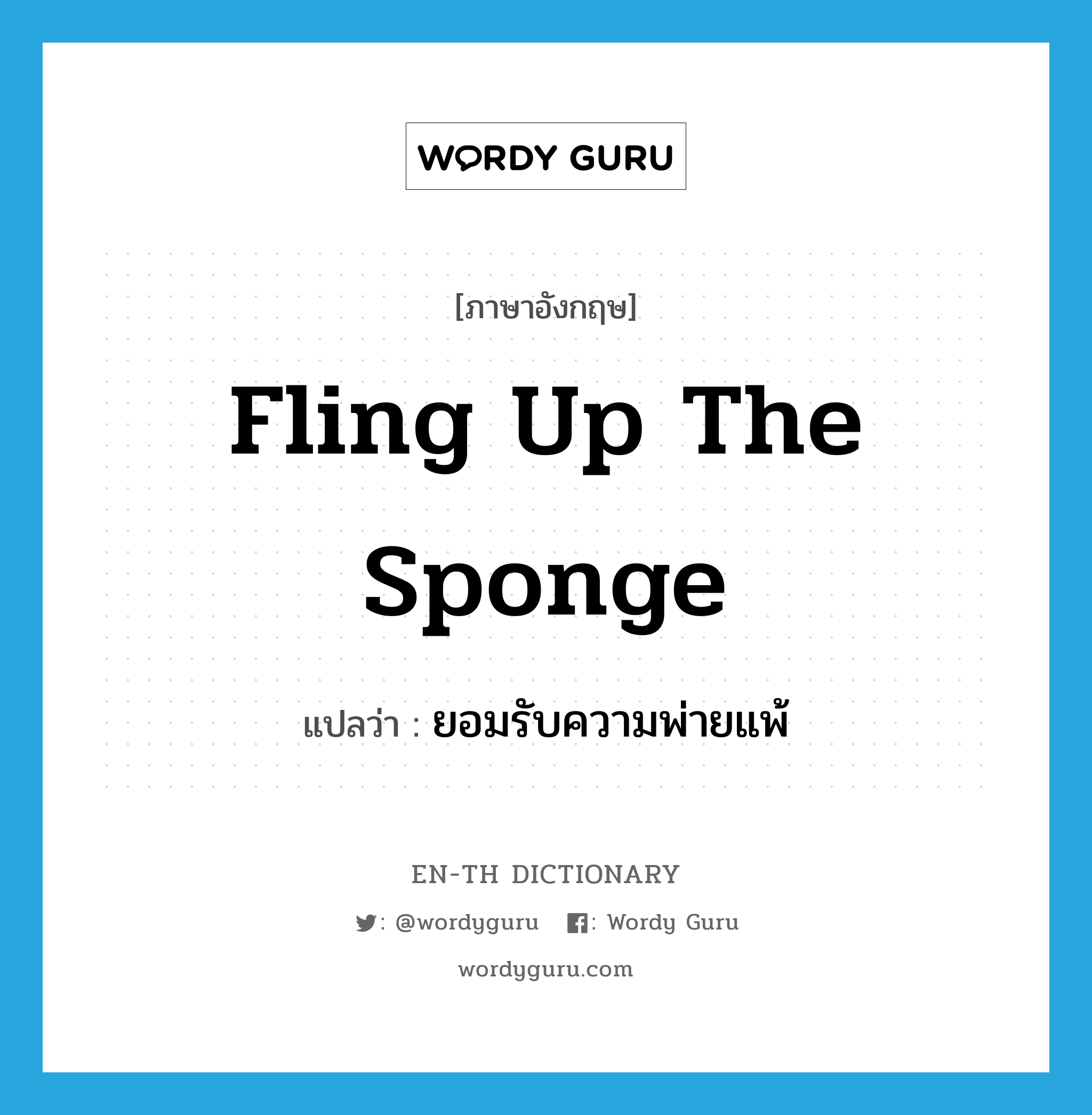 fling up the sponge แปลว่า?, คำศัพท์ภาษาอังกฤษ fling up the sponge แปลว่า ยอมรับความพ่ายแพ้ ประเภท IDM หมวด IDM
