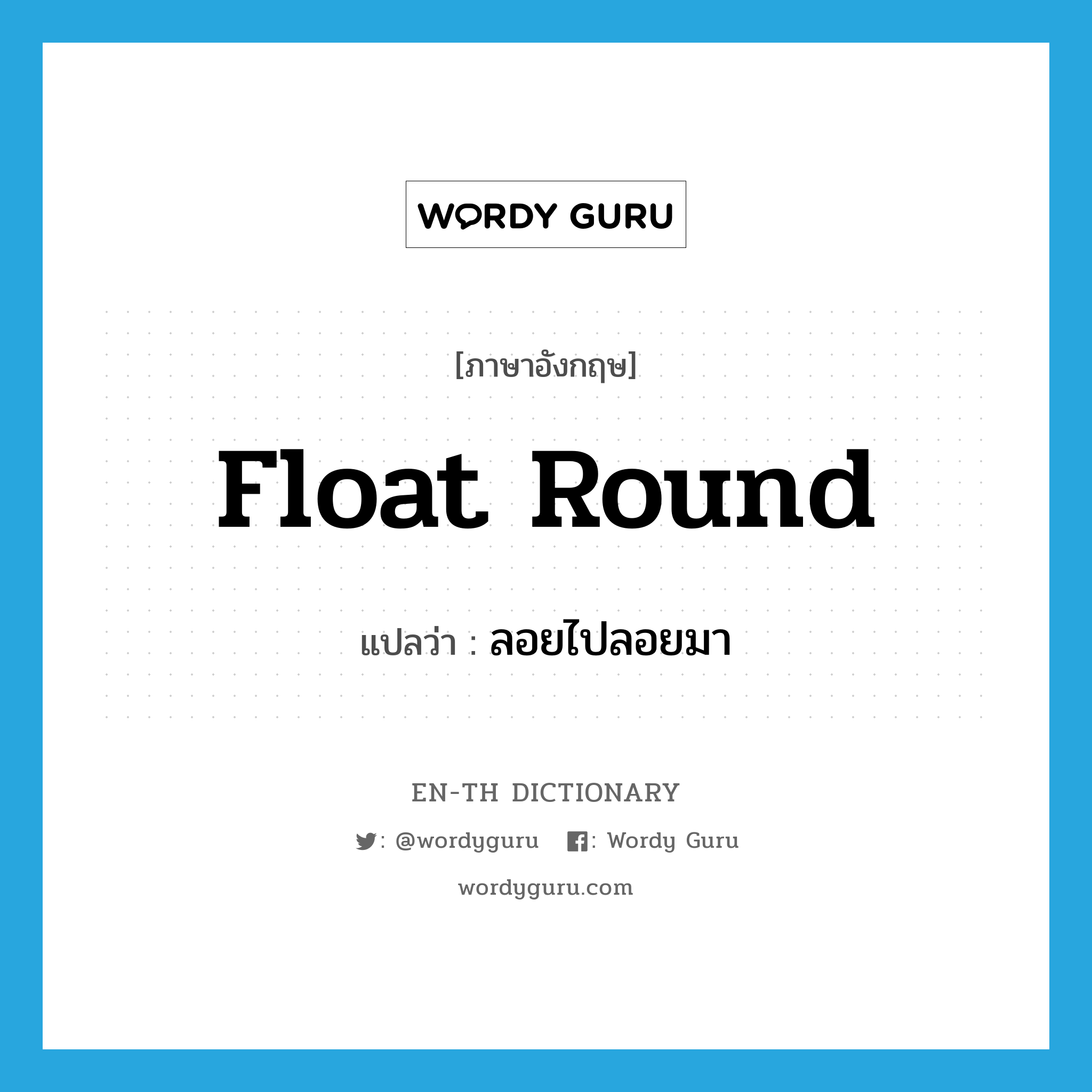 float round แปลว่า?, คำศัพท์ภาษาอังกฤษ float round แปลว่า ลอยไปลอยมา ประเภท PHRV หมวด PHRV