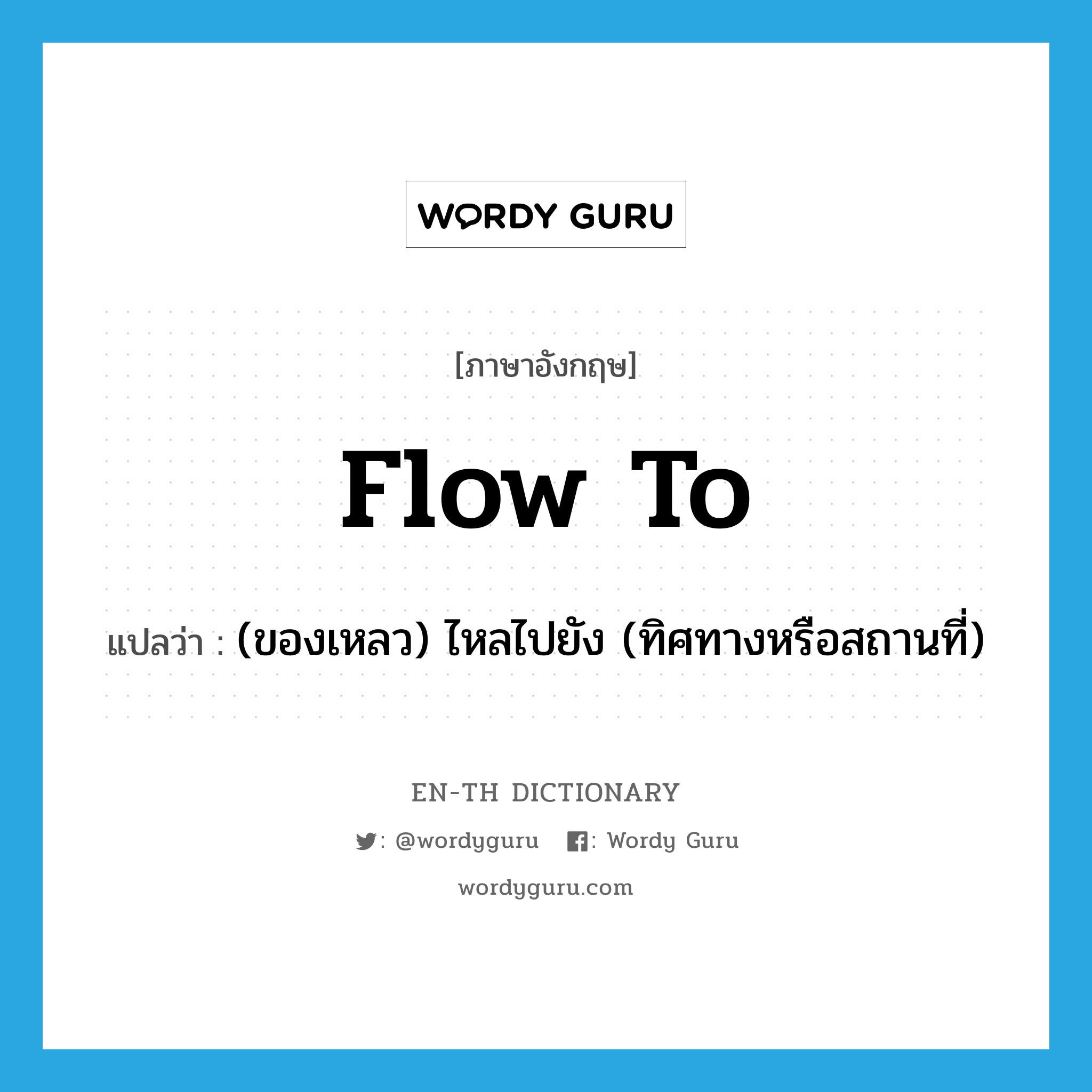 flow to แปลว่า?, คำศัพท์ภาษาอังกฤษ flow to แปลว่า (ของเหลว) ไหลไปยัง (ทิศทางหรือสถานที่) ประเภท PHRV หมวด PHRV