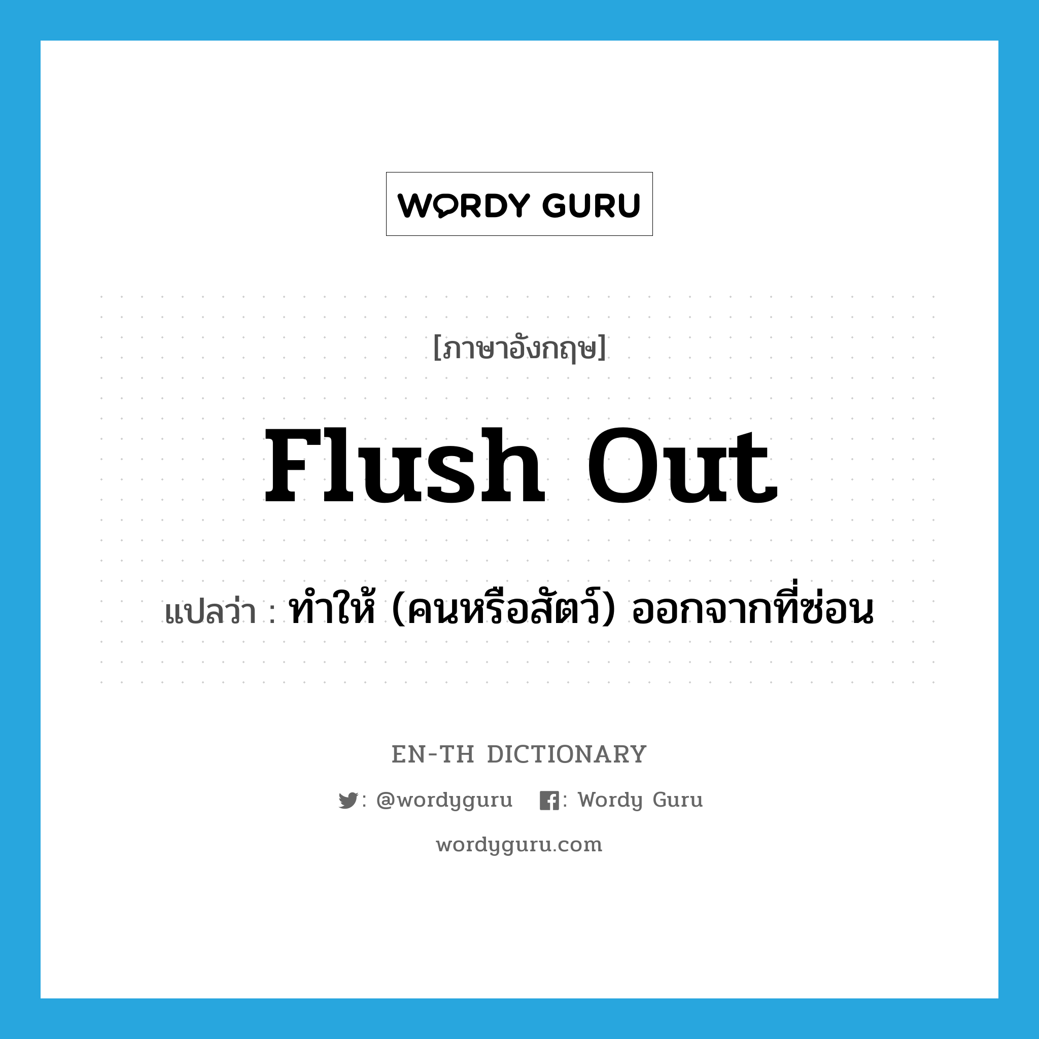 flush out แปลว่า?, คำศัพท์ภาษาอังกฤษ flush out แปลว่า ทำให้ (คนหรือสัตว์) ออกจากที่ซ่อน ประเภท PHRV หมวด PHRV
