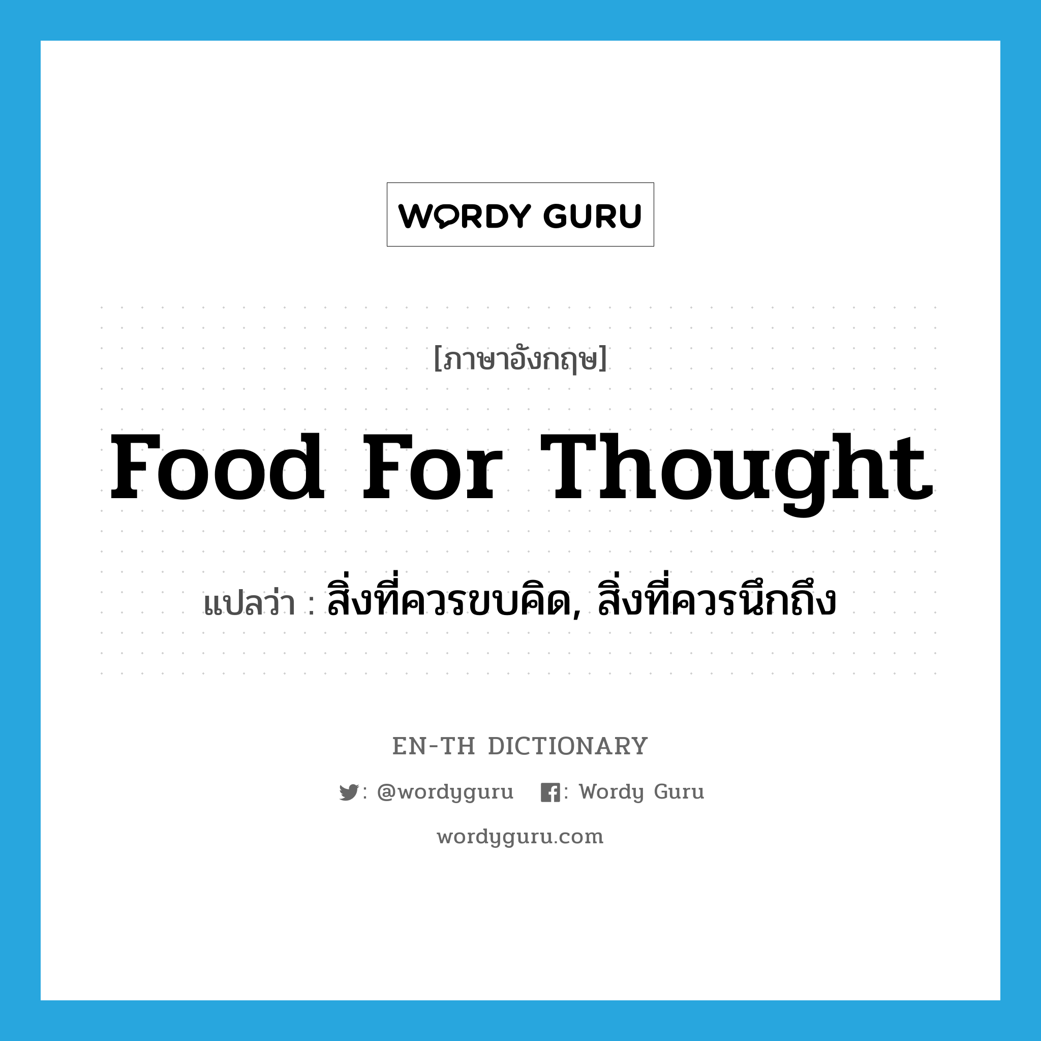 food for thought แปลว่า?, คำศัพท์ภาษาอังกฤษ food for thought แปลว่า สิ่งที่ควรขบคิด, สิ่งที่ควรนึกถึง ประเภท IDM หมวด IDM