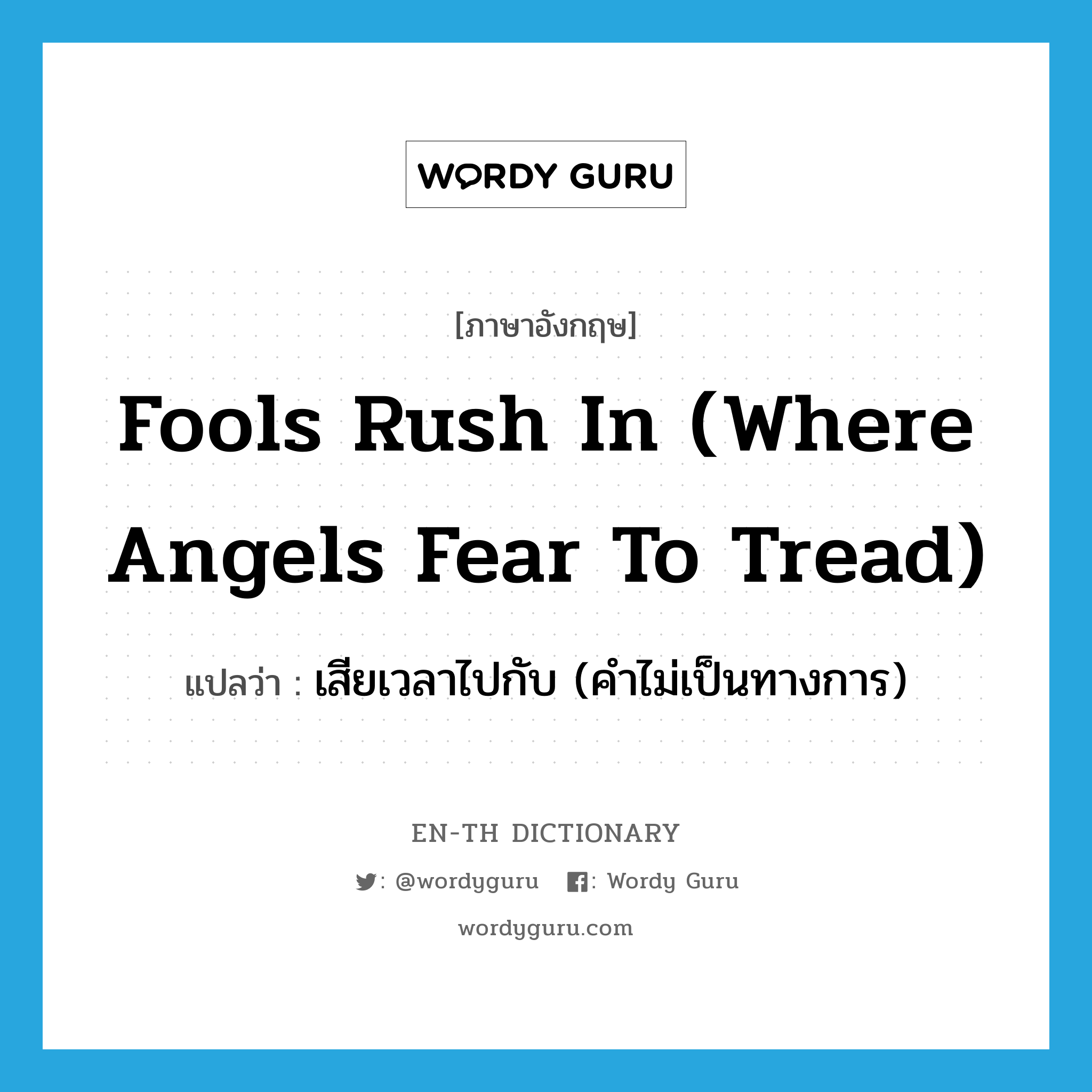 fools rush in (where angels fear to tread) แปลว่า?, คำศัพท์ภาษาอังกฤษ fools rush in (where angels fear to tread) แปลว่า เสียเวลาไปกับ (คำไม่เป็นทางการ) ประเภท IDM หมวด IDM
