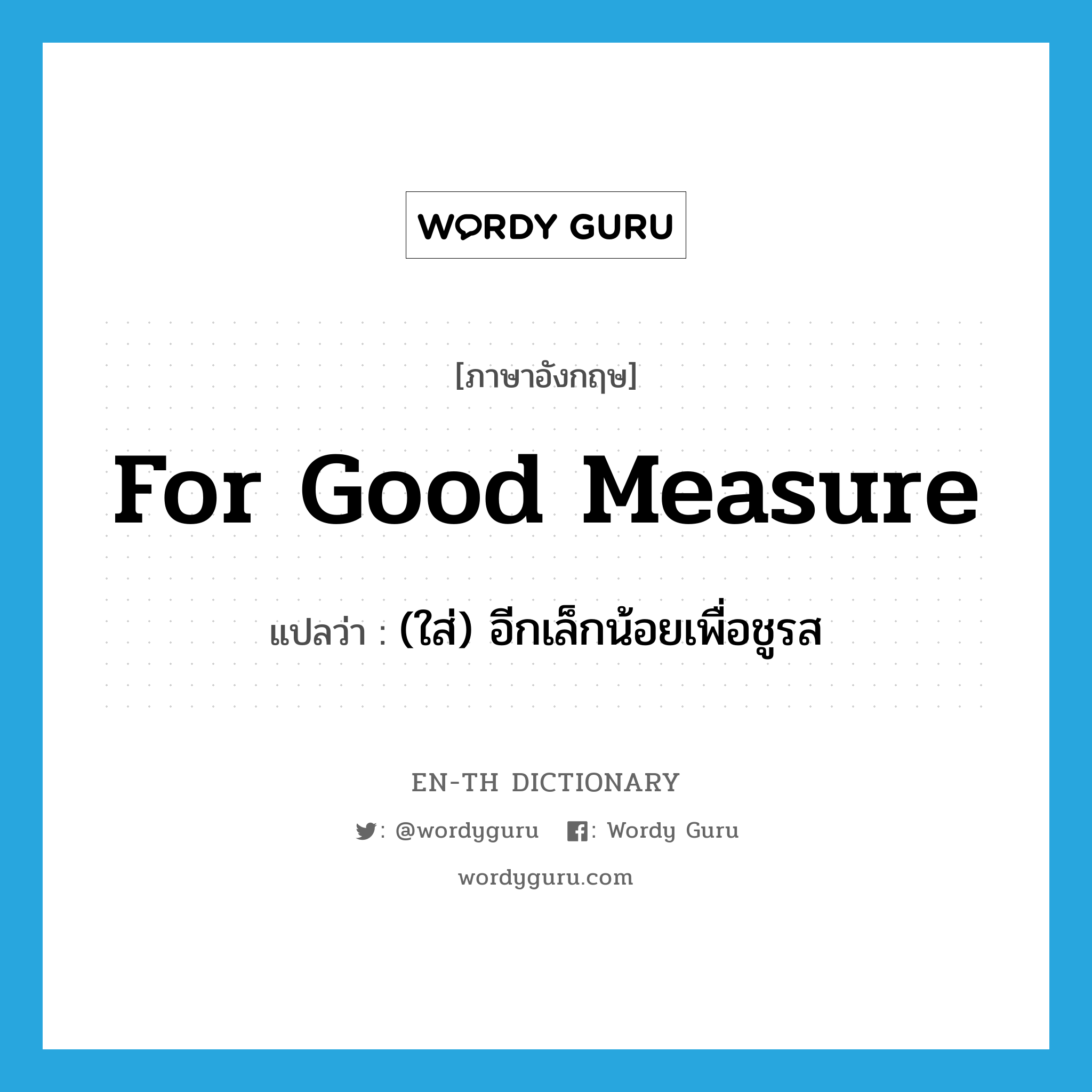 for good measure แปลว่า?, คำศัพท์ภาษาอังกฤษ for good measure แปลว่า (ใส่) อีกเล็กน้อยเพื่อชูรส ประเภท IDM หมวด IDM