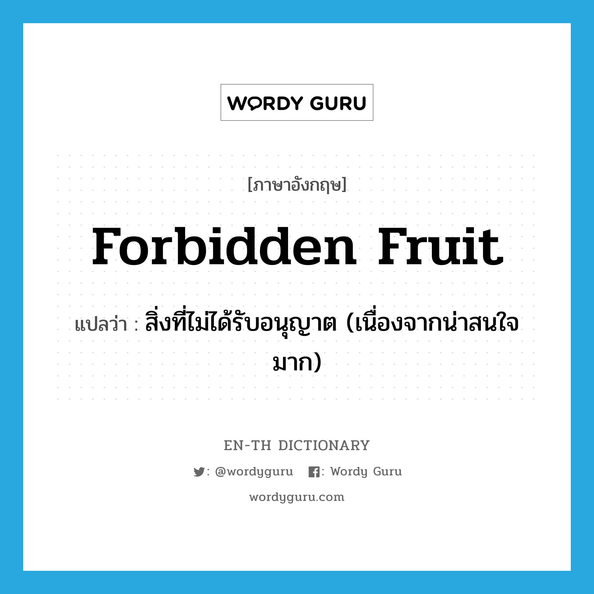 สิ่งที่ไม่ได้รับอนุญาต (เนื่องจากน่าสนใจมาก) ภาษาอังกฤษ?, คำศัพท์ภาษาอังกฤษ สิ่งที่ไม่ได้รับอนุญาต (เนื่องจากน่าสนใจมาก) แปลว่า forbidden fruit ประเภท IDM หมวด IDM