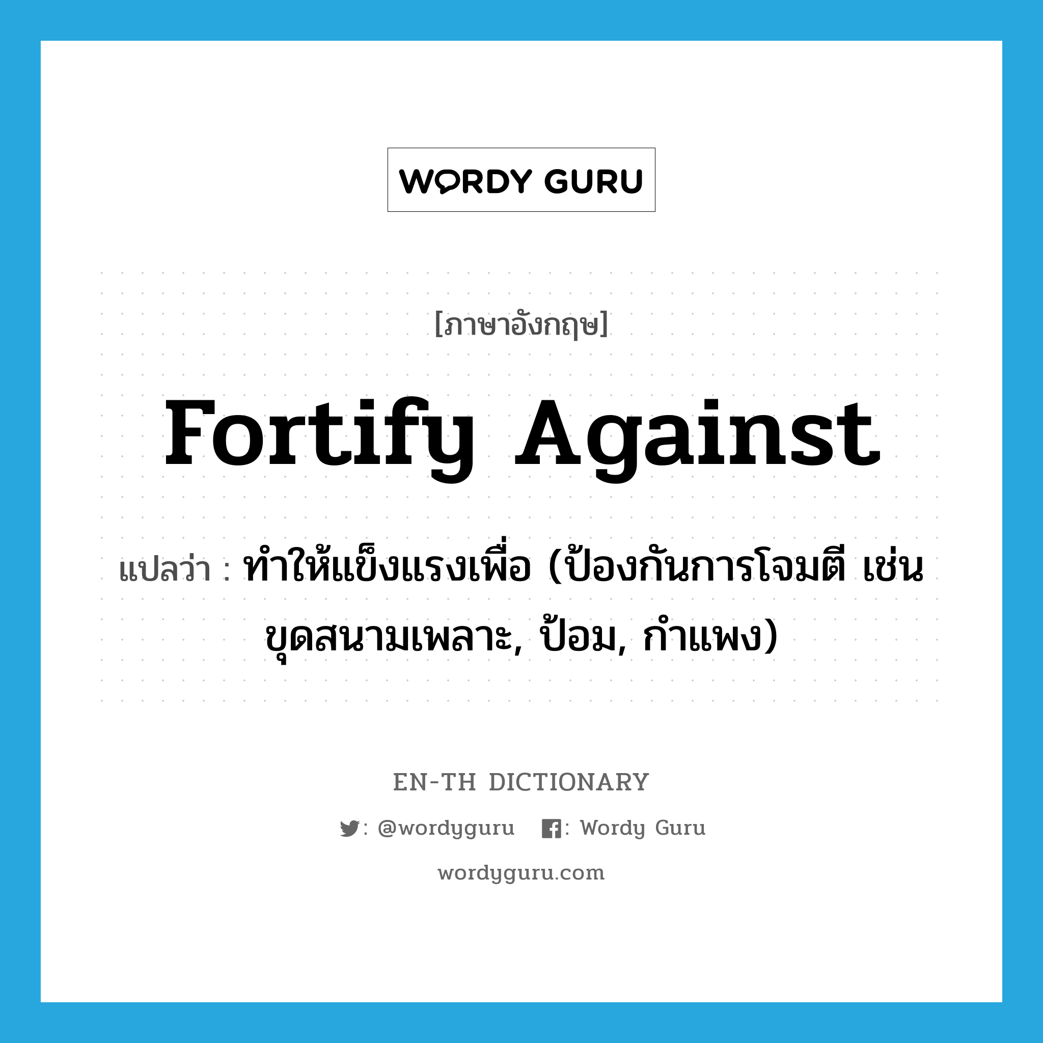 fortify against แปลว่า?, คำศัพท์ภาษาอังกฤษ fortify against แปลว่า ทำให้แข็งแรงเพื่อ (ป้องกันการโจมตี เช่น ขุดสนามเพลาะ, ป้อม, กำแพง) ประเภท PHRV หมวด PHRV