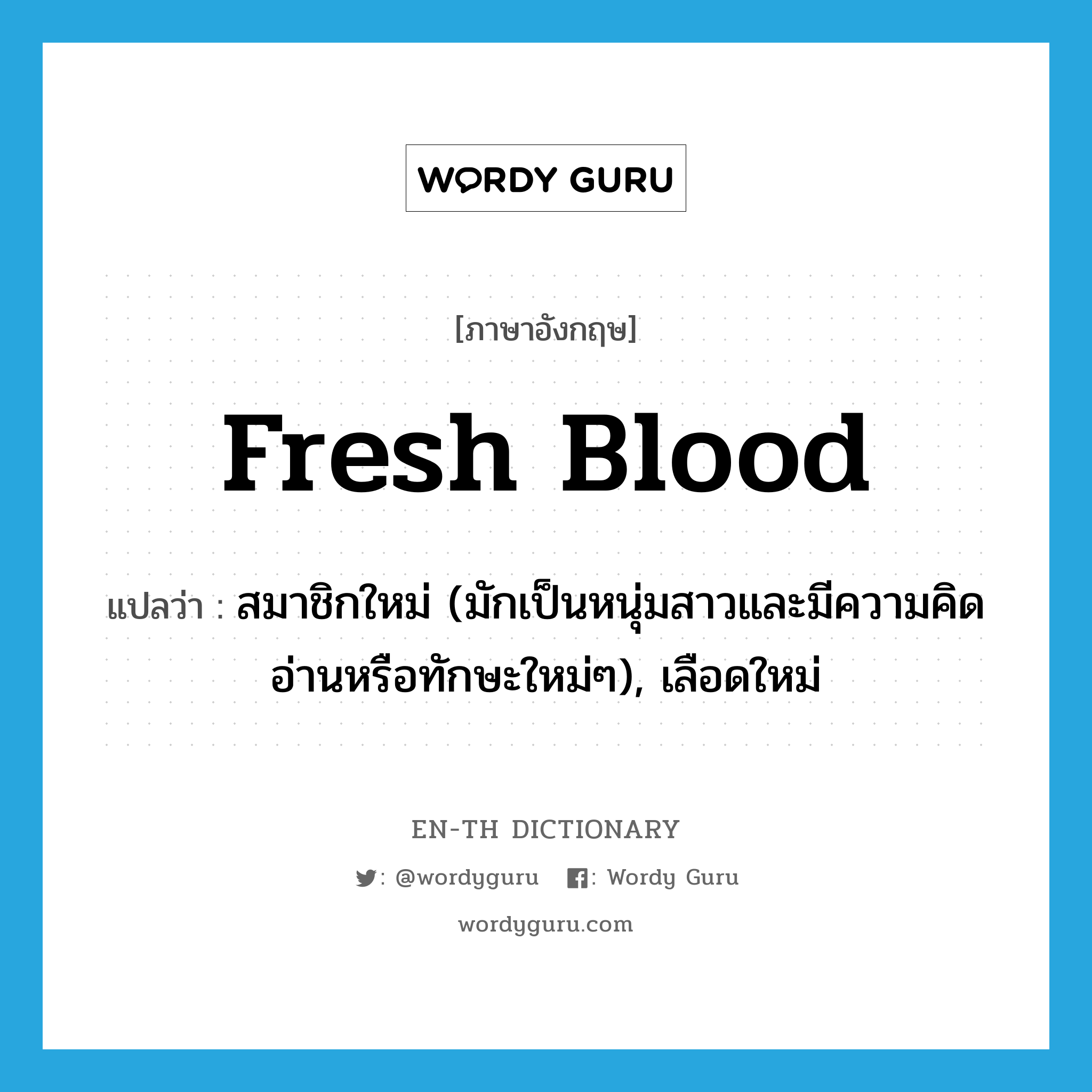 fresh blood แปลว่า?, คำศัพท์ภาษาอังกฤษ fresh blood แปลว่า สมาชิกใหม่ (มักเป็นหนุ่มสาวและมีความคิดอ่านหรือทักษะใหม่ๆ), เลือดใหม่ ประเภท IDM หมวด IDM
