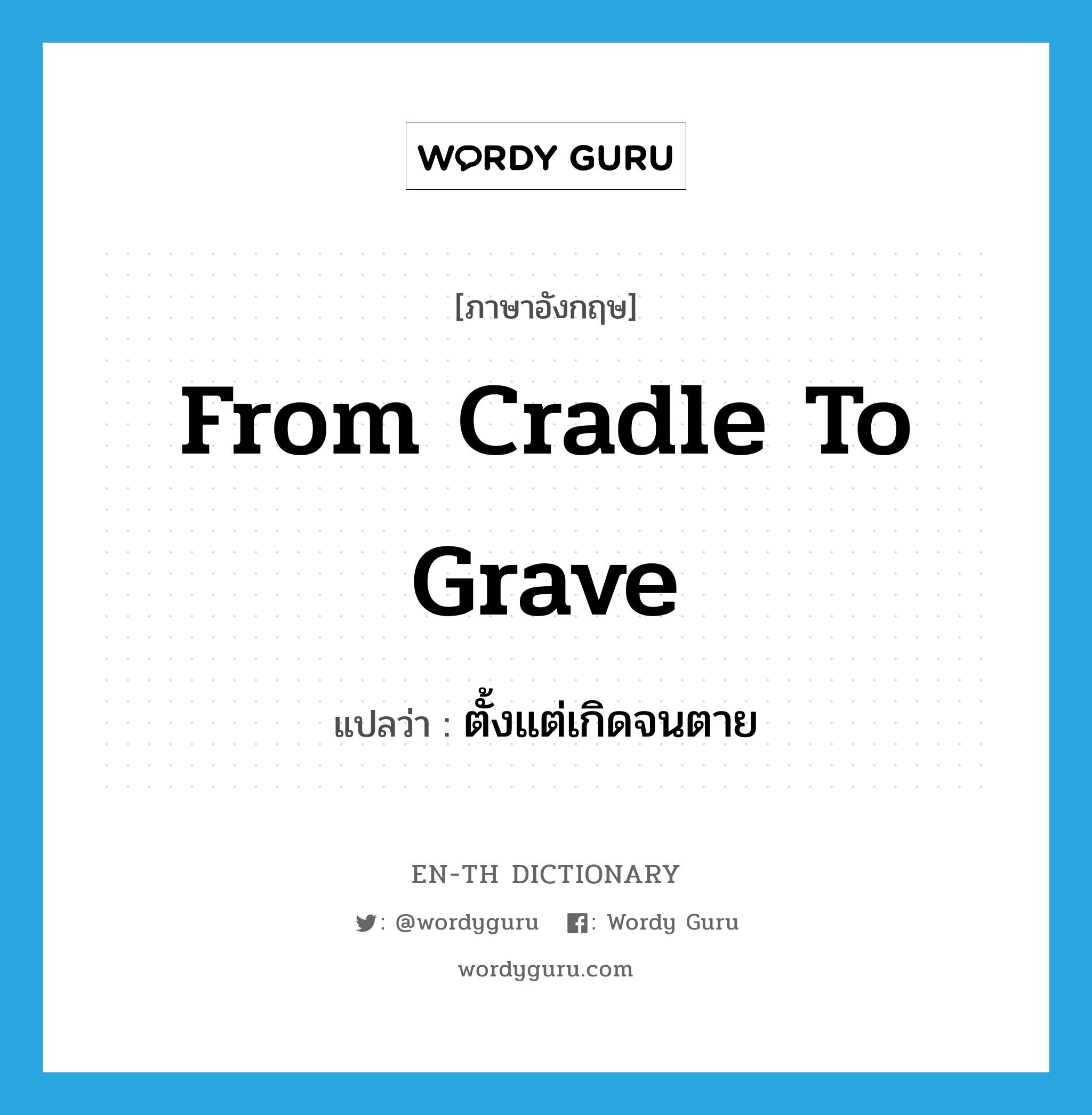 from cradle to grave แปลว่า?, คำศัพท์ภาษาอังกฤษ from cradle to grave แปลว่า ตั้งแต่เกิดจนตาย ประเภท IDM หมวด IDM