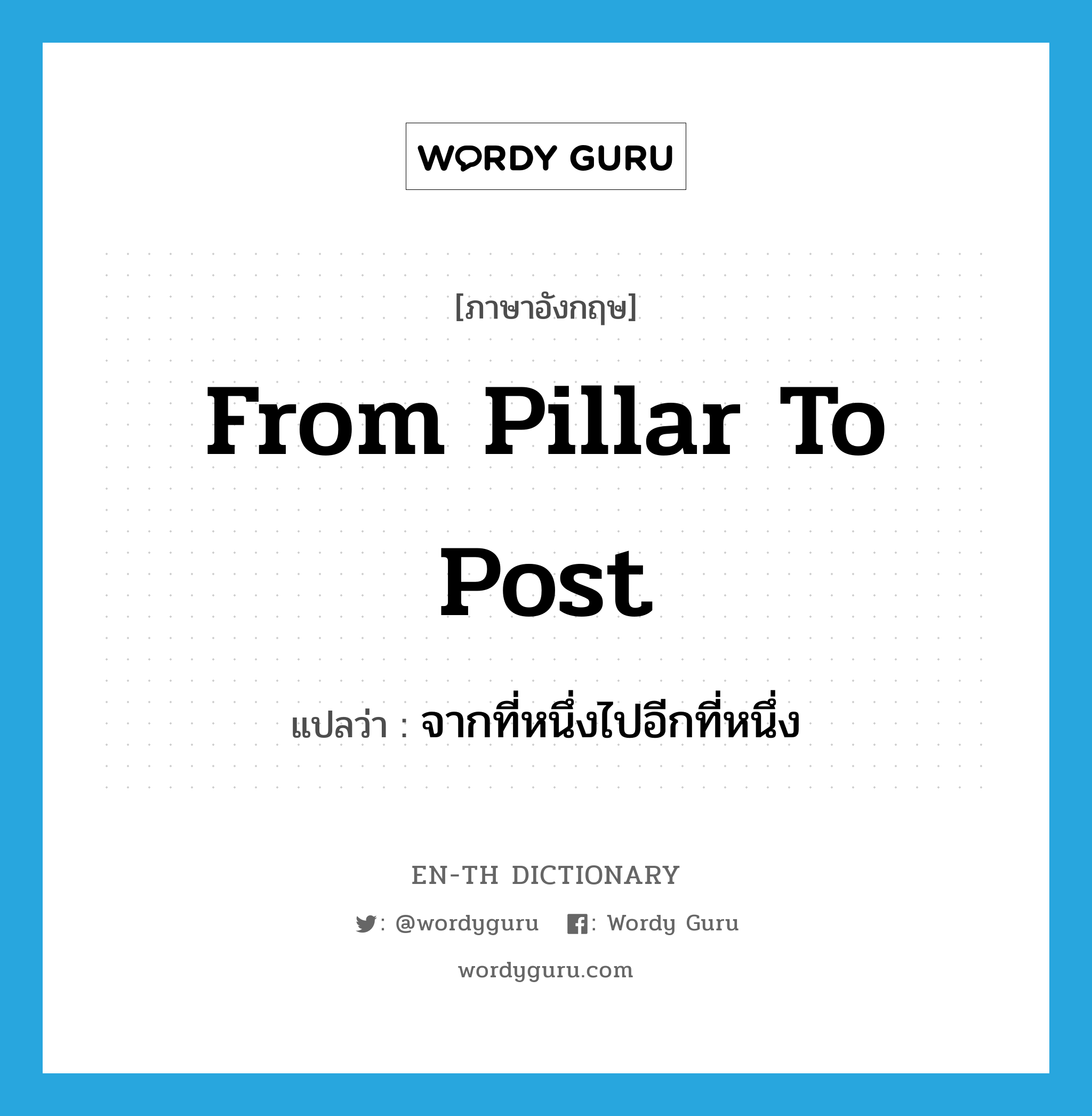 from pillar to post แปลว่า?, คำศัพท์ภาษาอังกฤษ from pillar to post แปลว่า จากที่หนึ่งไปอีกที่หนึ่ง ประเภท IDM หมวด IDM