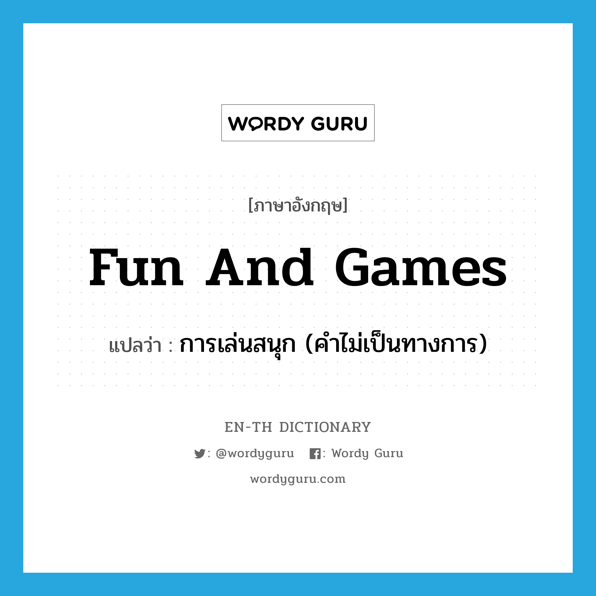 การเล่นสนุก (คำไม่เป็นทางการ) ภาษาอังกฤษ?, คำศัพท์ภาษาอังกฤษ การเล่นสนุก (คำไม่เป็นทางการ) แปลว่า fun and games ประเภท IDM หมวด IDM