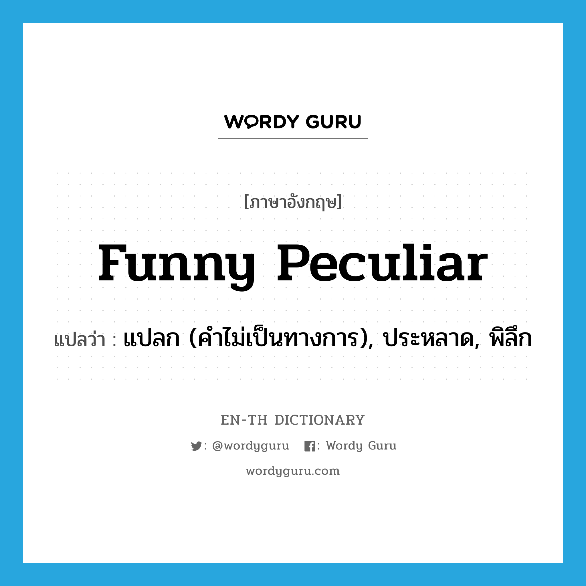 funny peculiar แปลว่า?, คำศัพท์ภาษาอังกฤษ funny peculiar แปลว่า แปลก (คำไม่เป็นทางการ), ประหลาด, พิลึก ประเภท IDM หมวด IDM