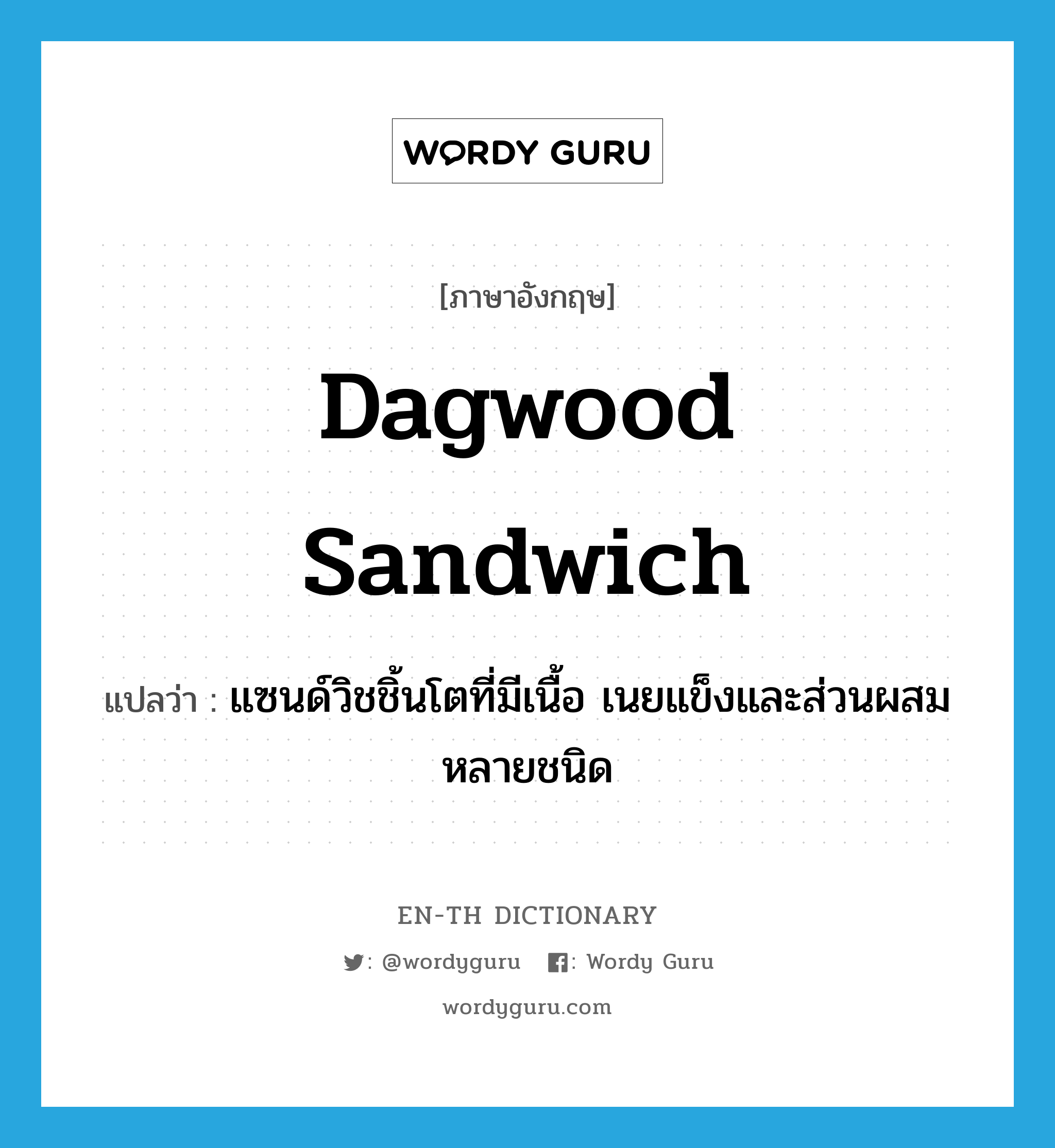 Dagwood sandwich แปลว่า?, คำศัพท์ภาษาอังกฤษ Dagwood sandwich แปลว่า แซนด์วิชชิ้นโตที่มีเนื้อ เนยแข็งและส่วนผสมหลายชนิด ประเภท N หมวด N
