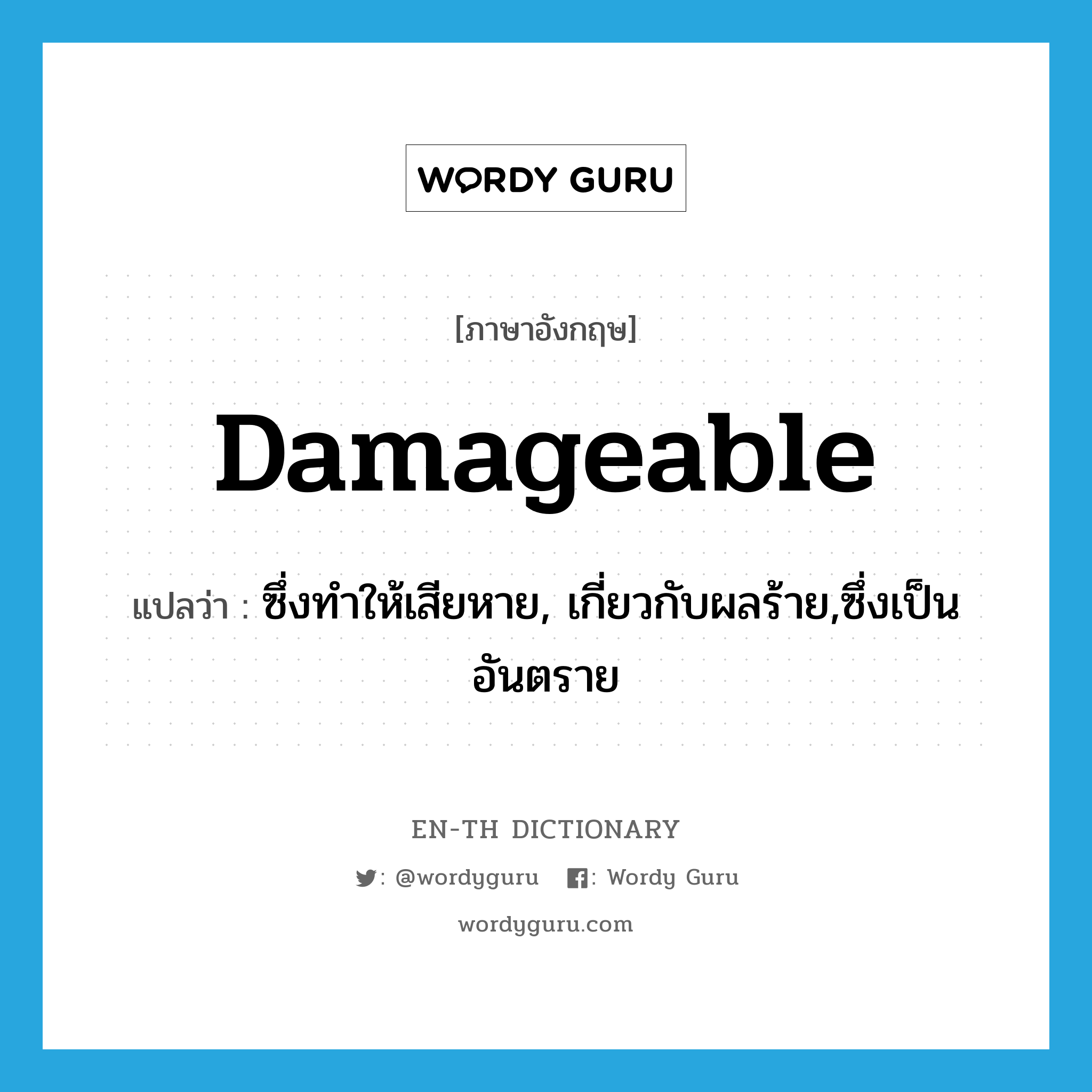 damageable แปลว่า?, คำศัพท์ภาษาอังกฤษ damageable แปลว่า ซึ่งทำให้เสียหาย, เกี่ยวกับผลร้าย,ซึ่งเป็นอันตราย ประเภท ADJ หมวด ADJ