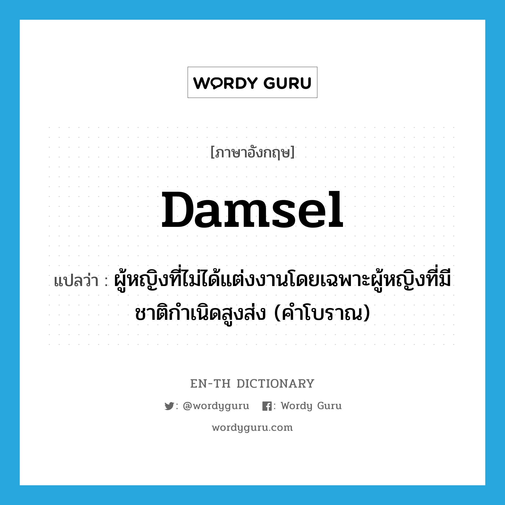 damsel แปลว่า?, คำศัพท์ภาษาอังกฤษ damsel แปลว่า ผู้หญิงที่ไม่ได้แต่งงานโดยเฉพาะผู้หญิงที่มีชาติกำเนิดสูงส่ง (คำโบราณ) ประเภท N หมวด N