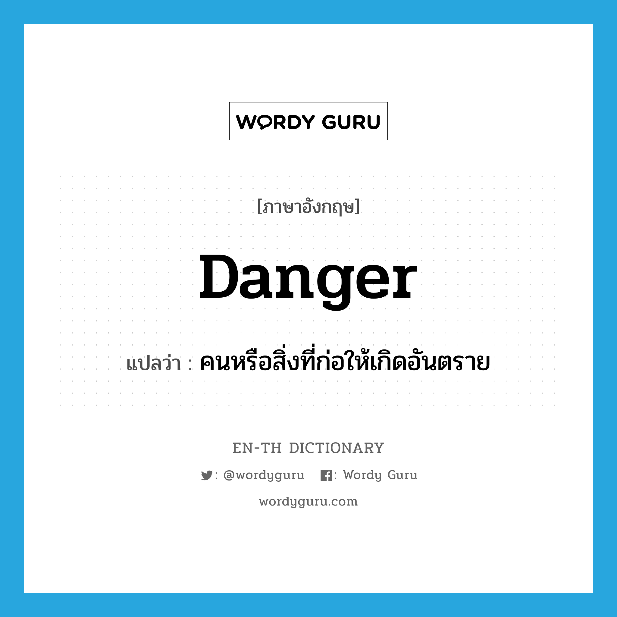 danger แปลว่า?, คำศัพท์ภาษาอังกฤษ danger แปลว่า คนหรือสิ่งที่ก่อให้เกิดอันตราย ประเภท N หมวด N