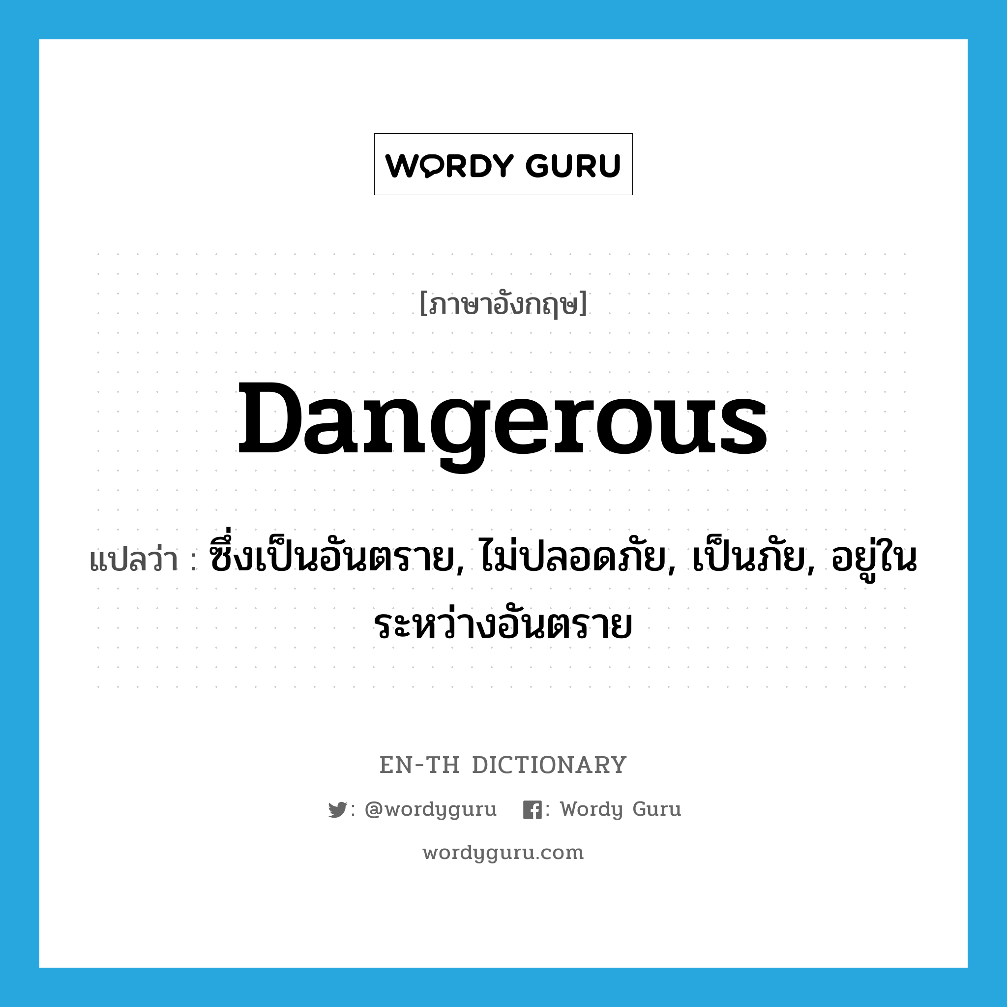 ซึ่งเป็นอันตราย, ไม่ปลอดภัย, เป็นภัย, อยู่ในระหว่างอันตราย ภาษาอังกฤษ?, คำศัพท์ภาษาอังกฤษ ซึ่งเป็นอันตราย, ไม่ปลอดภัย, เป็นภัย, อยู่ในระหว่างอันตราย แปลว่า dangerous ประเภท ADJ หมวด ADJ