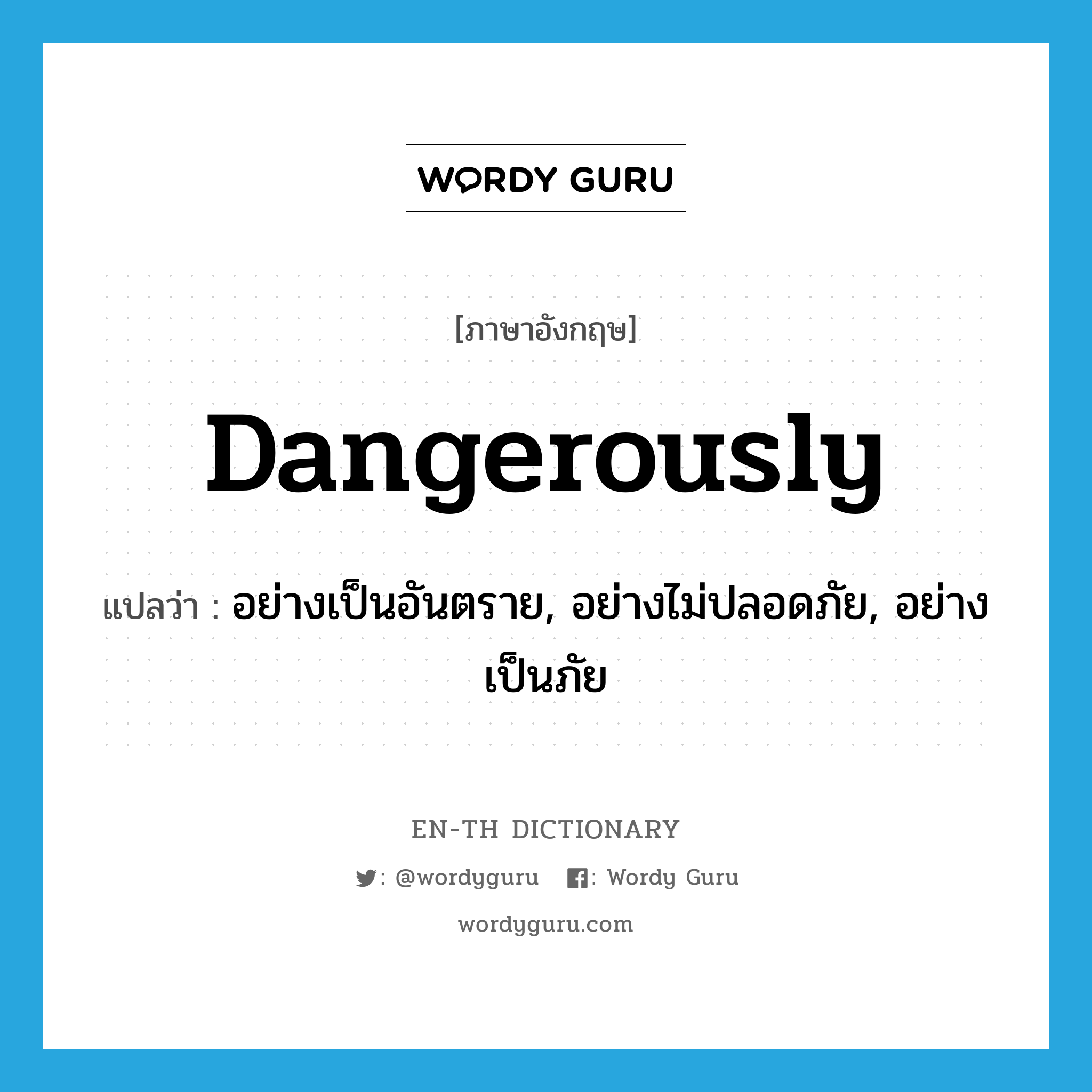 dangerously แปลว่า?, คำศัพท์ภาษาอังกฤษ dangerously แปลว่า อย่างเป็นอันตราย, อย่างไม่ปลอดภัย, อย่างเป็นภัย ประเภท ADV หมวด ADV