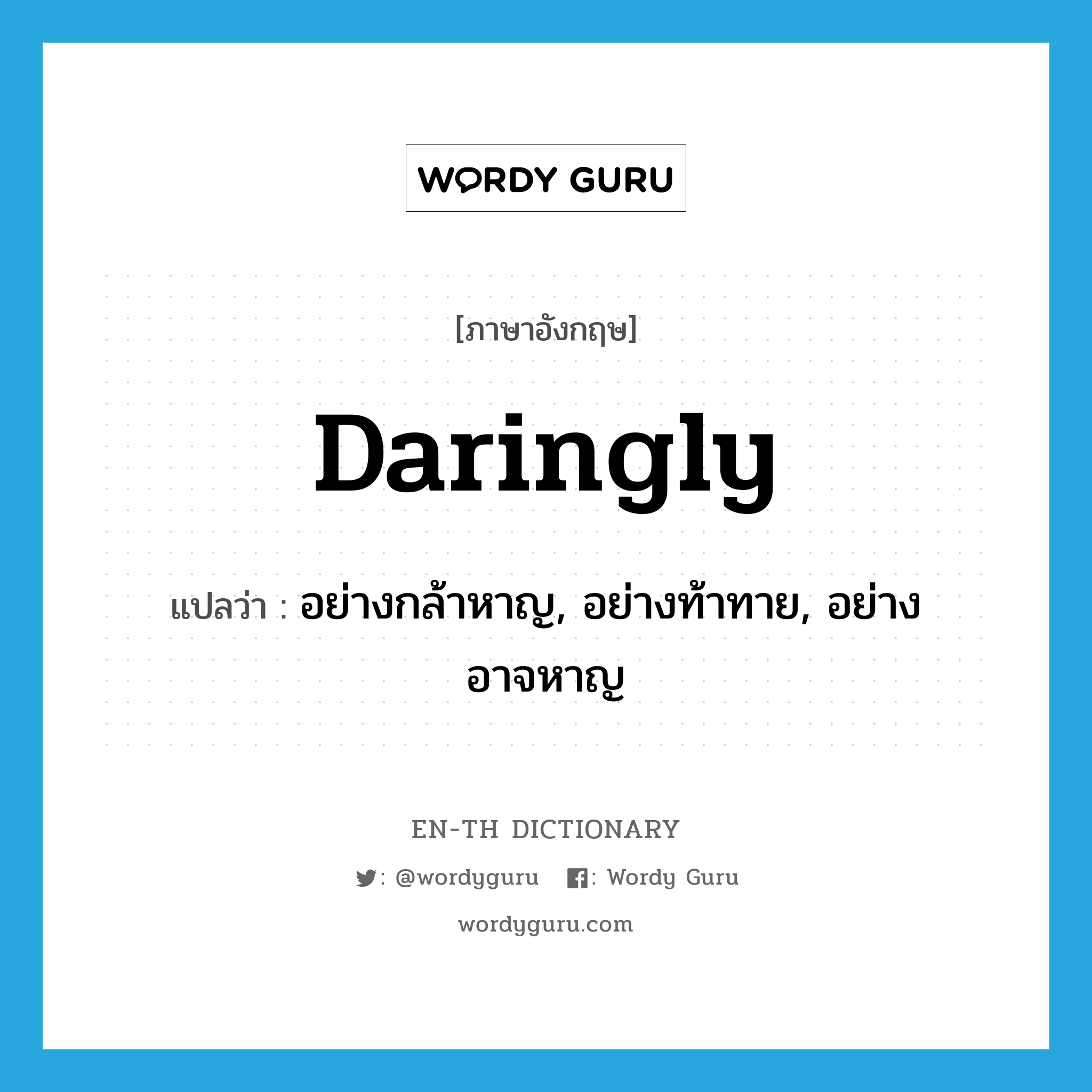 daringly แปลว่า?, คำศัพท์ภาษาอังกฤษ daringly แปลว่า อย่างกล้าหาญ, อย่างท้าทาย, อย่างอาจหาญ ประเภท ADV หมวด ADV