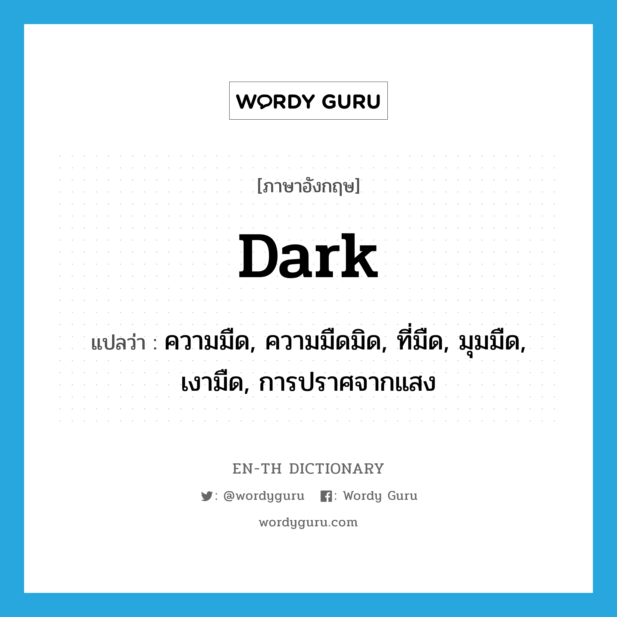 dark แปลว่า?, คำศัพท์ภาษาอังกฤษ dark แปลว่า ความมืด, ความมืดมิด, ที่มืด, มุมมืด, เงามืด, การปราศจากแสง ประเภท N หมวด N