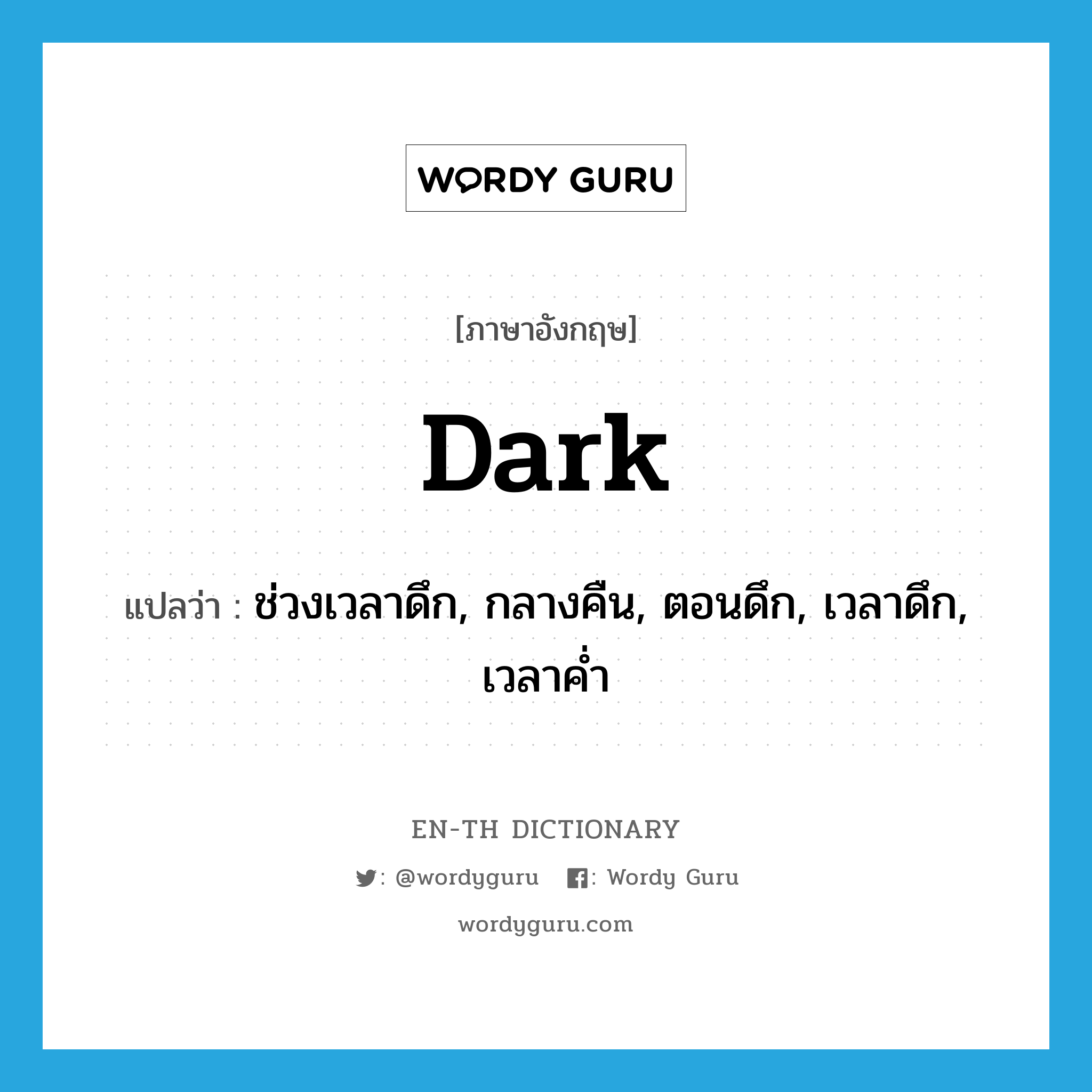 dark แปลว่า?, คำศัพท์ภาษาอังกฤษ dark แปลว่า ช่วงเวลาดึก, กลางคืน, ตอนดึก, เวลาดึก, เวลาค่ำ ประเภท N หมวด N