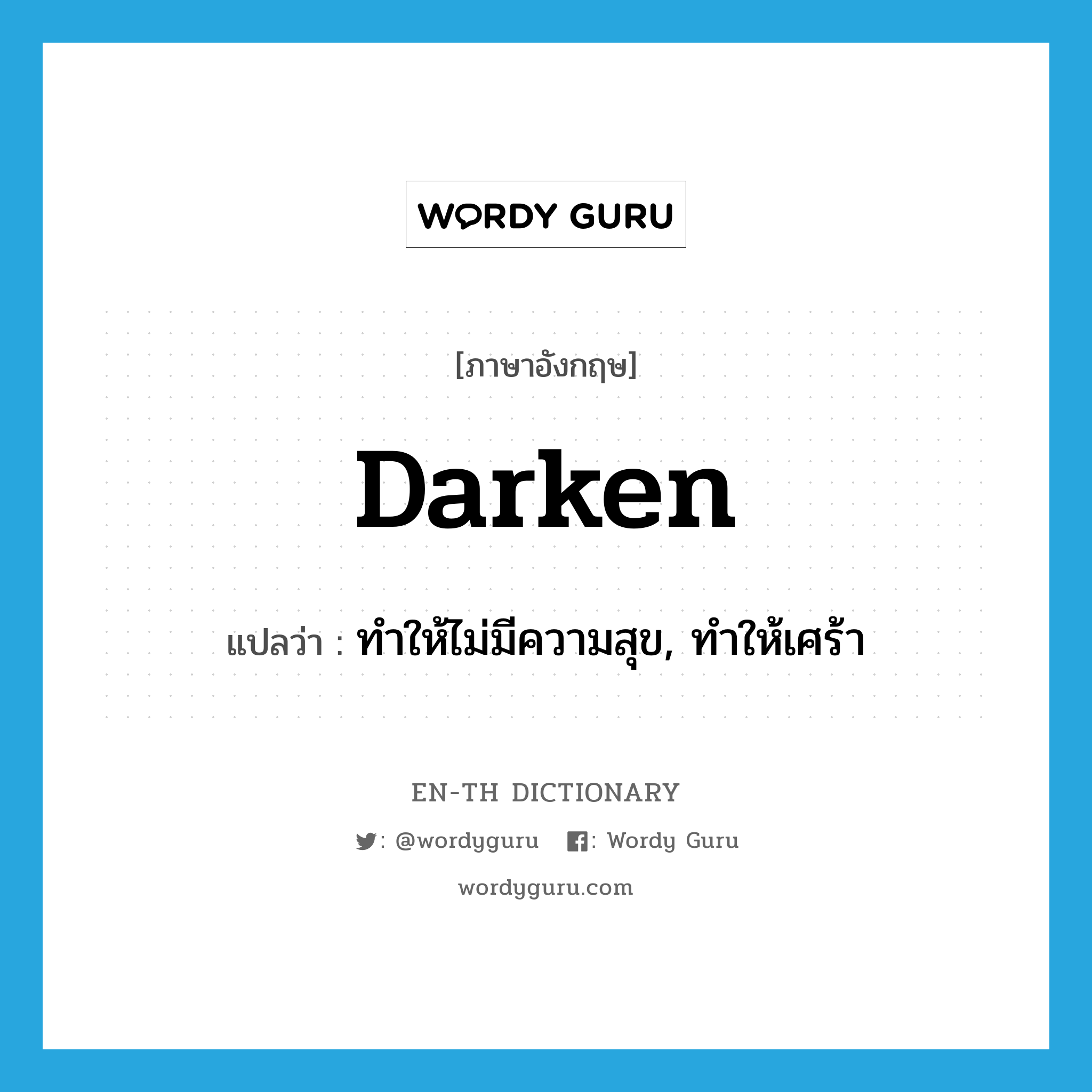 darken แปลว่า?, คำศัพท์ภาษาอังกฤษ darken แปลว่า ทำให้ไม่มีความสุข, ทำให้เศร้า ประเภท VT หมวด VT