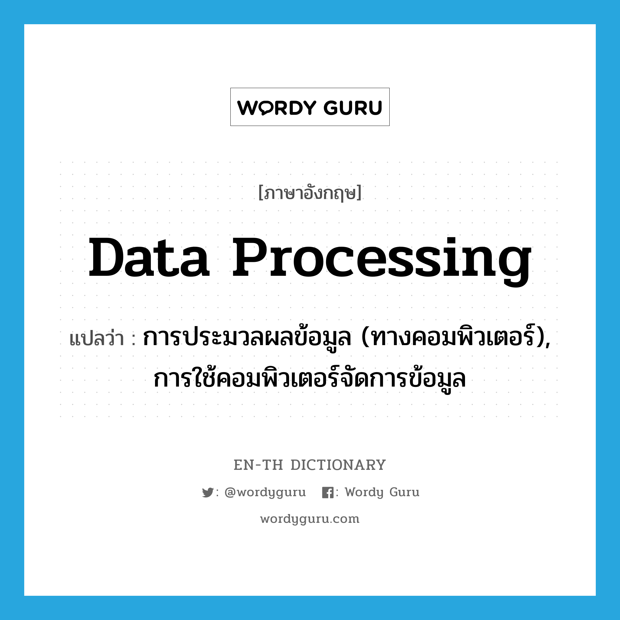 data processing แปลว่า?, คำศัพท์ภาษาอังกฤษ data processing แปลว่า การประมวลผลข้อมูล (ทางคอมพิวเตอร์), การใช้คอมพิวเตอร์จัดการข้อมูล ประเภท N หมวด N