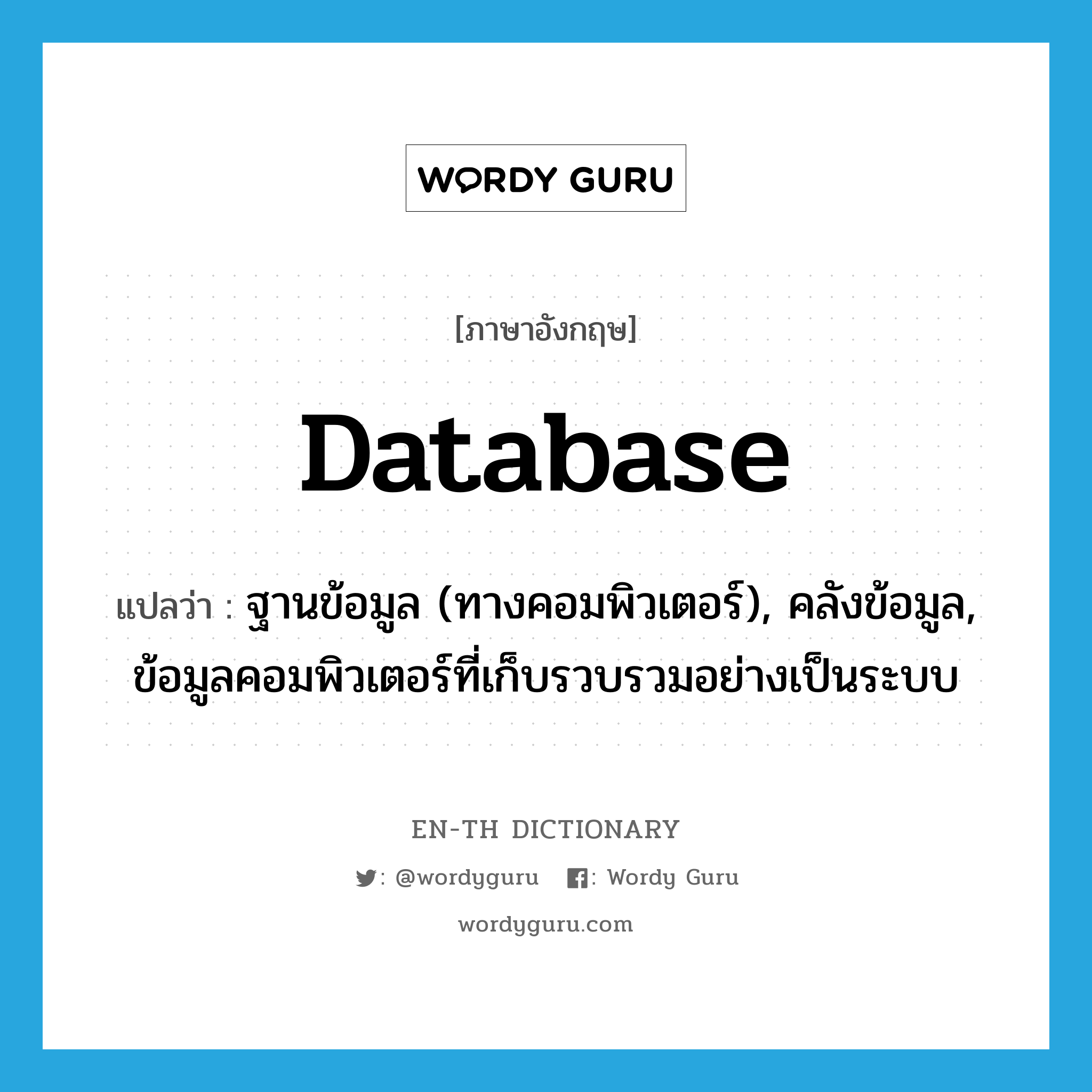 database แปลว่า?, คำศัพท์ภาษาอังกฤษ database แปลว่า ฐานข้อมูล (ทางคอมพิวเตอร์), คลังข้อมูล, ข้อมูลคอมพิวเตอร์ที่เก็บรวบรวมอย่างเป็นระบบ ประเภท N หมวด N