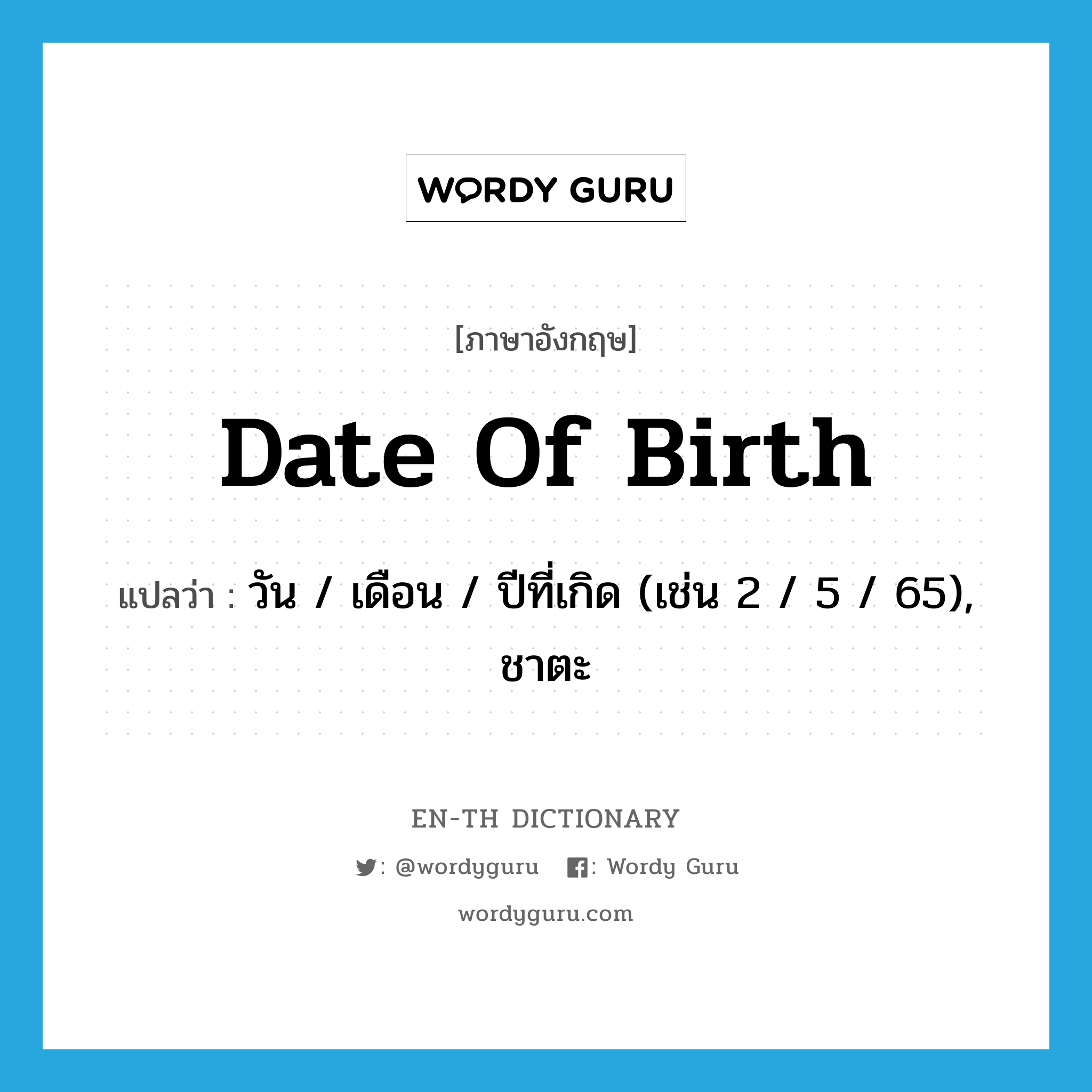 date of birth แปลว่า?, คำศัพท์ภาษาอังกฤษ date of birth แปลว่า วัน / เดือน / ปีที่เกิด (เช่น 2 / 5 / 65), ชาตะ ประเภท N หมวด N