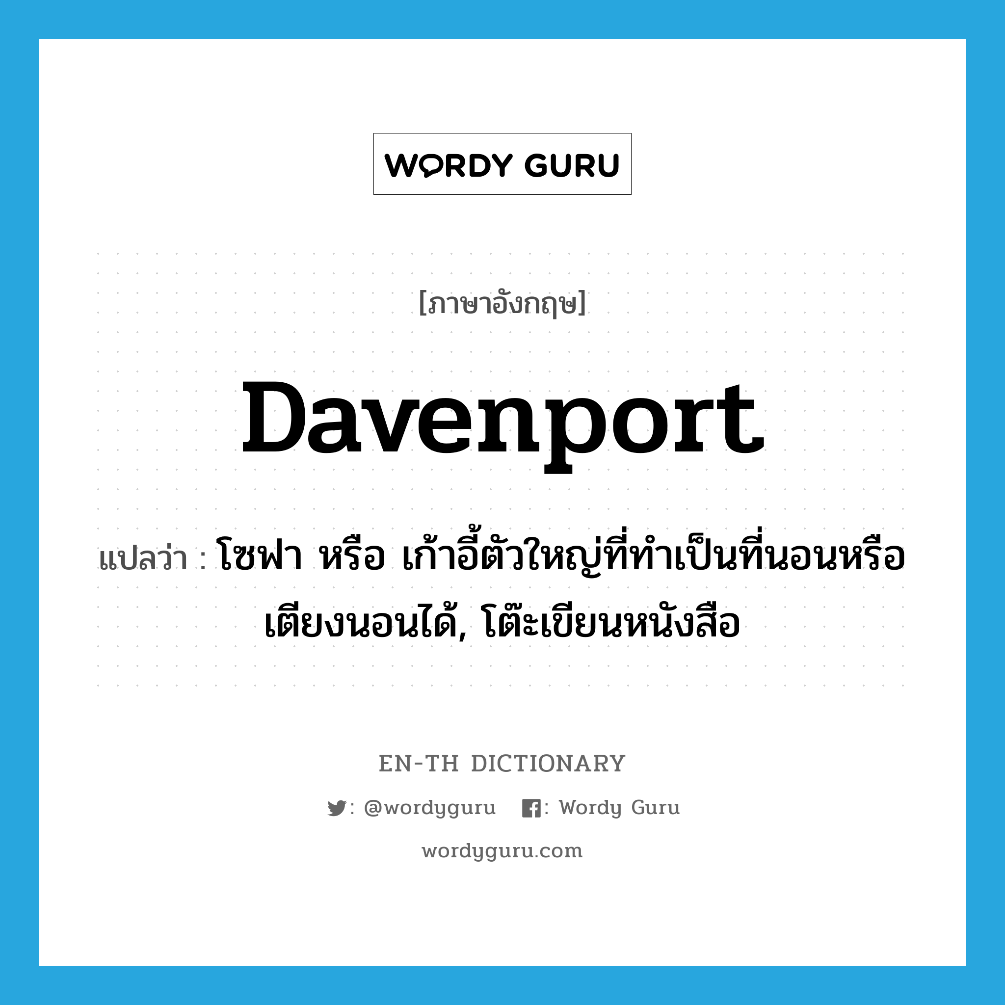 davenport แปลว่า?, คำศัพท์ภาษาอังกฤษ davenport แปลว่า โซฟา หรือ เก้าอี้ตัวใหญ่ที่ทำเป็นที่นอนหรือเตียงนอนได้, โต๊ะเขียนหนังสือ ประเภท N หมวด N
