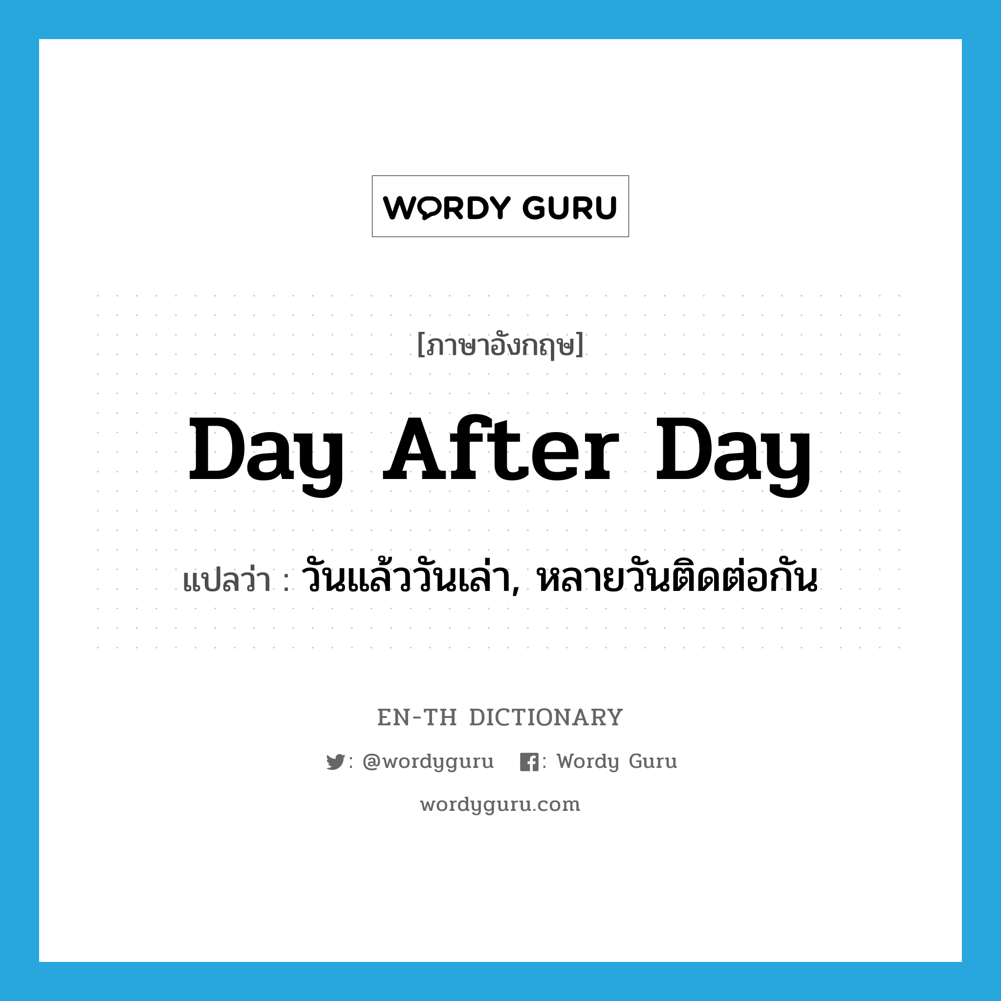 day after day แปลว่า?, คำศัพท์ภาษาอังกฤษ day after day แปลว่า วันแล้ววันเล่า, หลายวันติดต่อกัน ประเภท ADV หมวด ADV