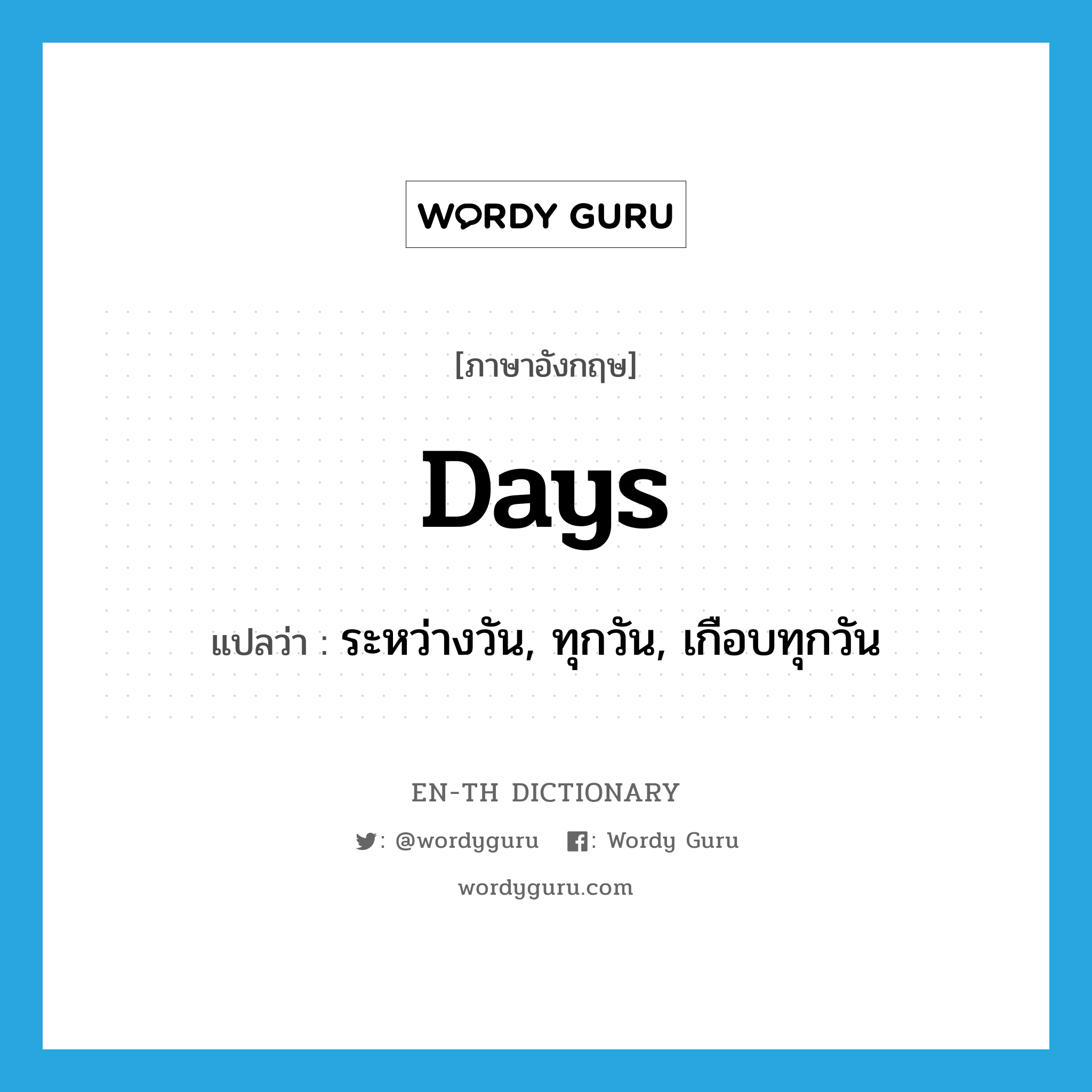 days แปลว่า?, คำศัพท์ภาษาอังกฤษ days แปลว่า ระหว่างวัน, ทุกวัน, เกือบทุกวัน ประเภท ADV หมวด ADV