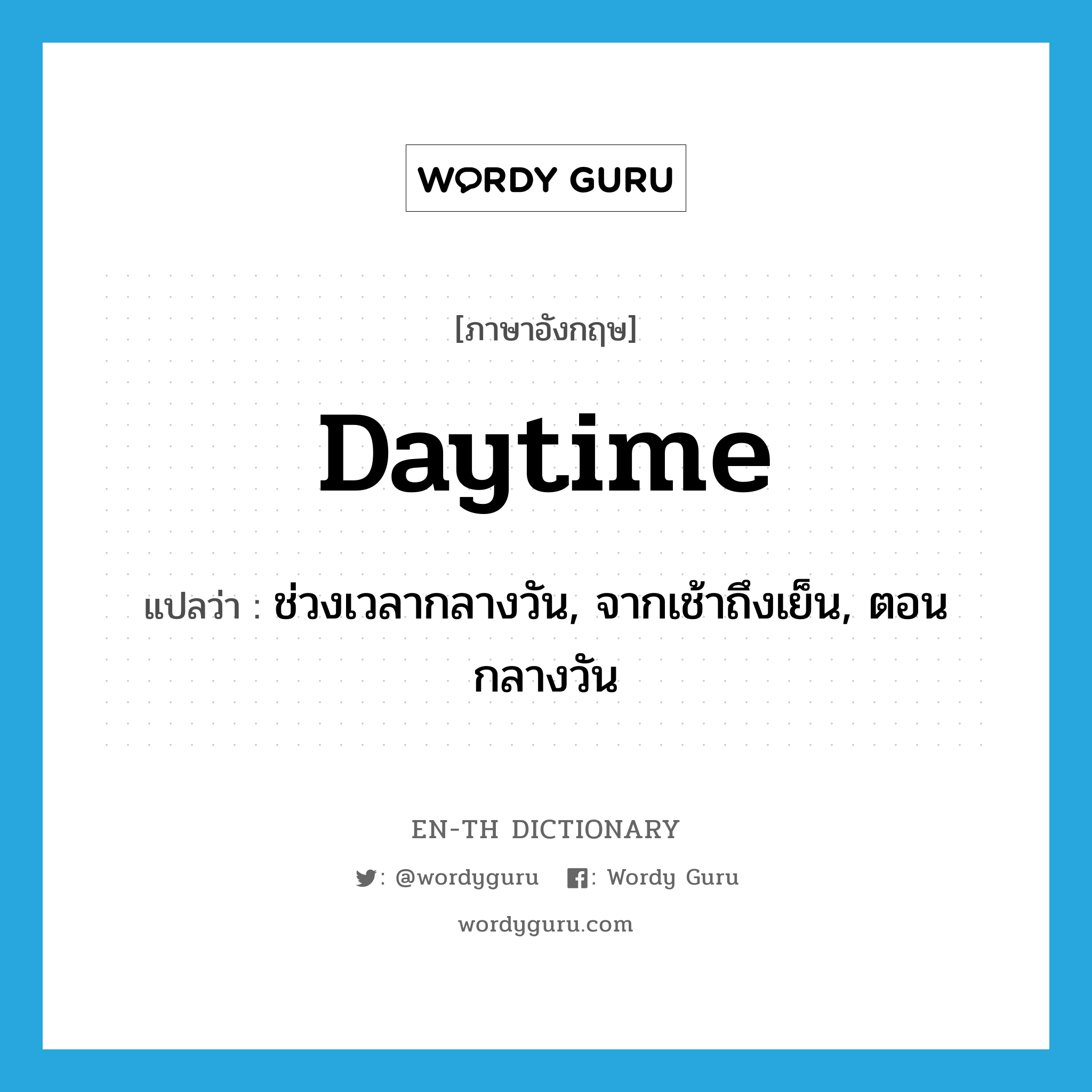 daytime แปลว่า?, คำศัพท์ภาษาอังกฤษ daytime แปลว่า ช่วงเวลากลางวัน, จากเช้าถึงเย็น, ตอนกลางวัน ประเภท N หมวด N