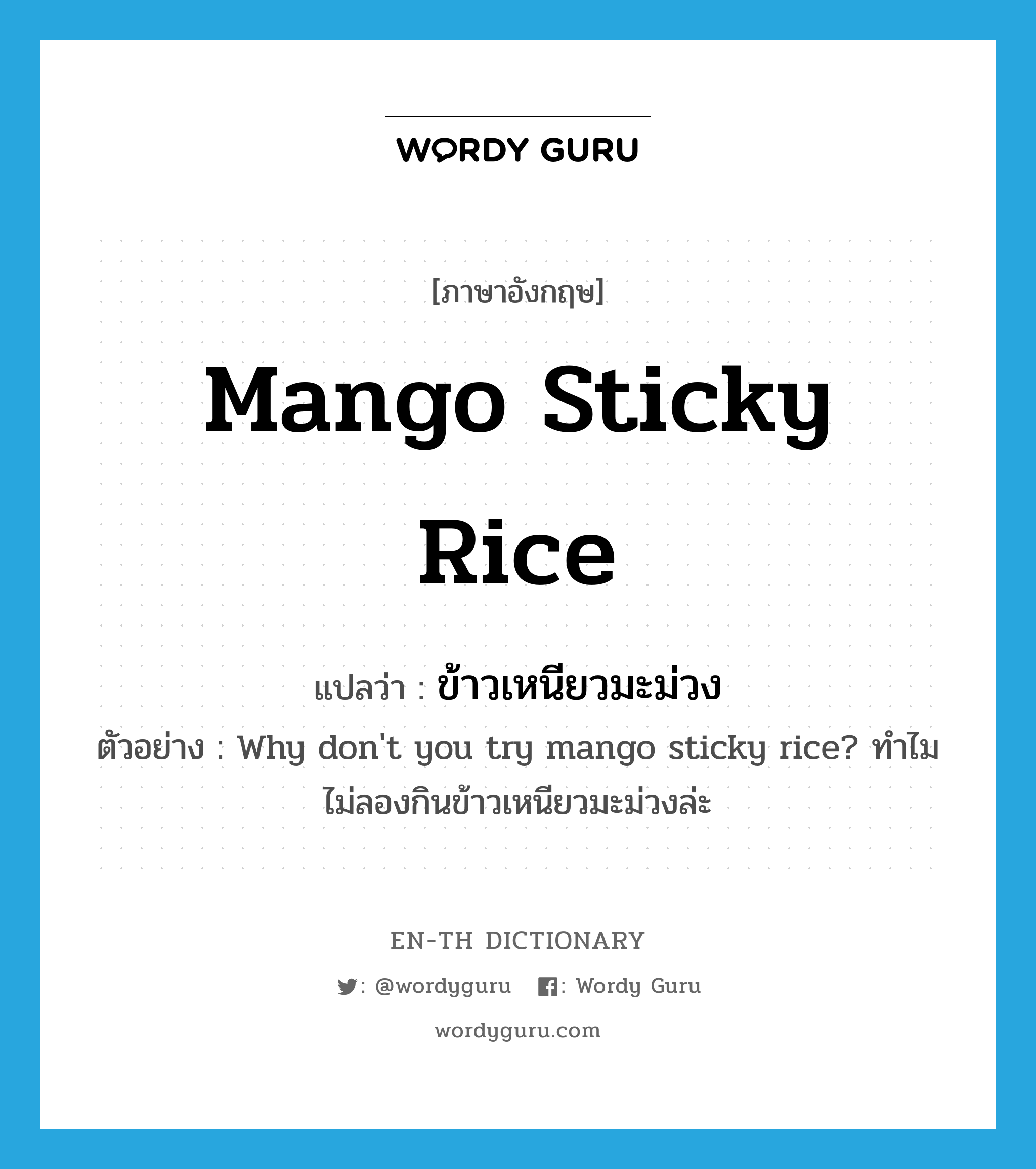 ข้าวเหนียวมะม่วง ภาษาอังกฤษ?, คำศัพท์ภาษาอังกฤษ ข้าวเหนียวมะม่วง แปลว่า Mango sticky rice ประเภท N ตัวอย่าง Why don't you try mango sticky rice? ทำไมไม่ลองกินข้าวเหนียวมะม่วงล่ะ หมวด N