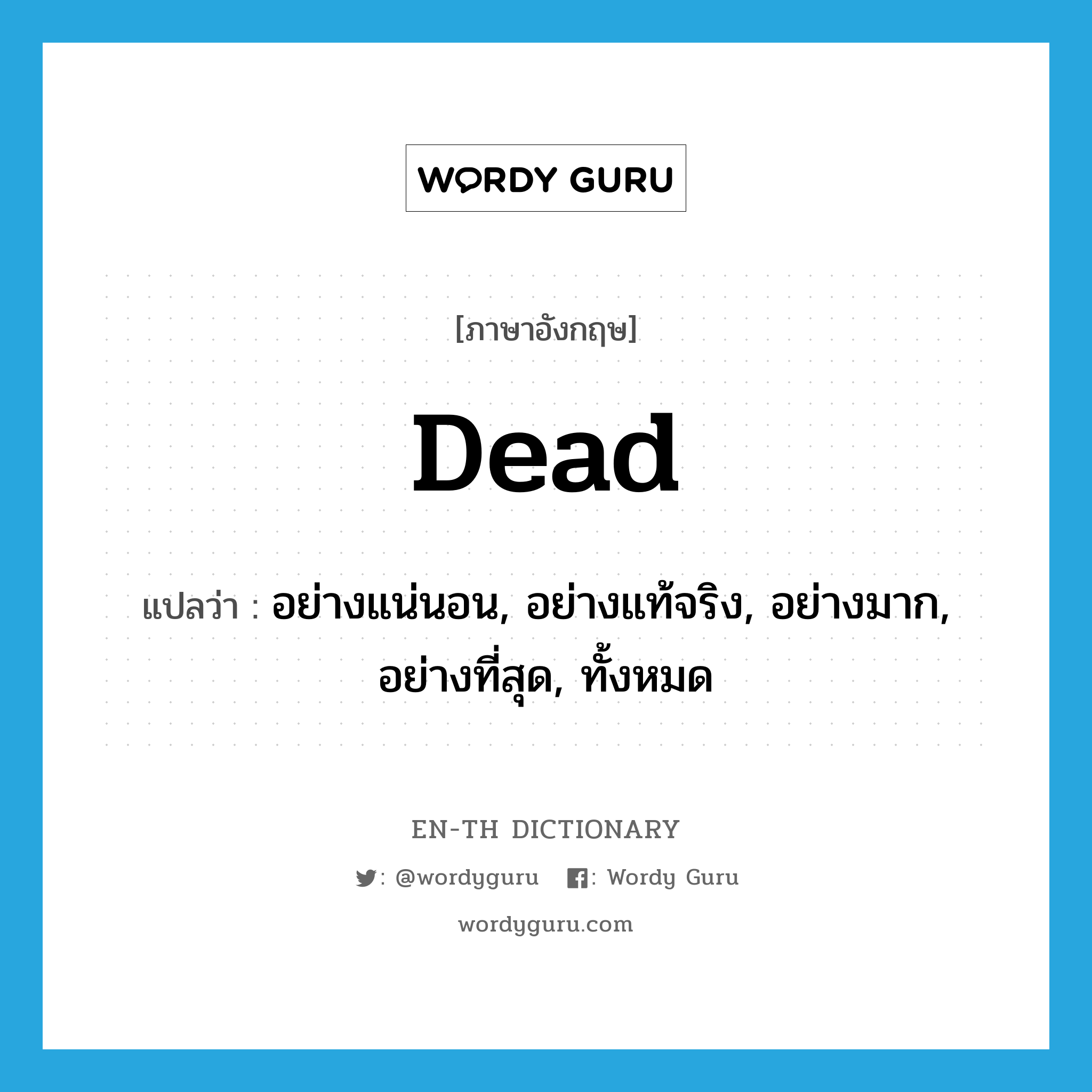 dead แปลว่า?, คำศัพท์ภาษาอังกฤษ dead แปลว่า อย่างแน่นอน, อย่างแท้จริง, อย่างมาก, อย่างที่สุด, ทั้งหมด ประเภท ADV หมวด ADV