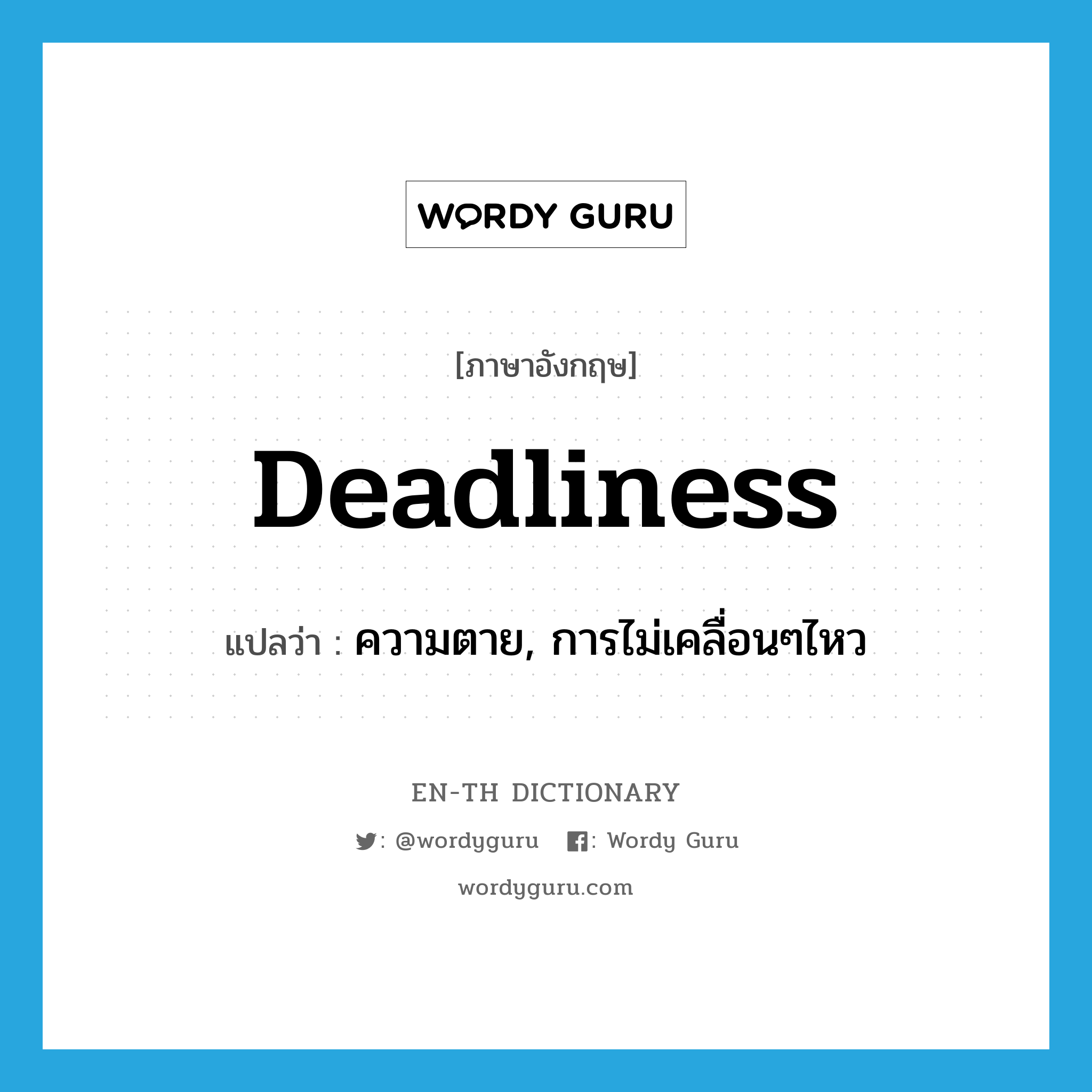 deadliness แปลว่า?, คำศัพท์ภาษาอังกฤษ deadliness แปลว่า ความตาย, การไม่เคลื่อนๆไหว ประเภท N หมวด N